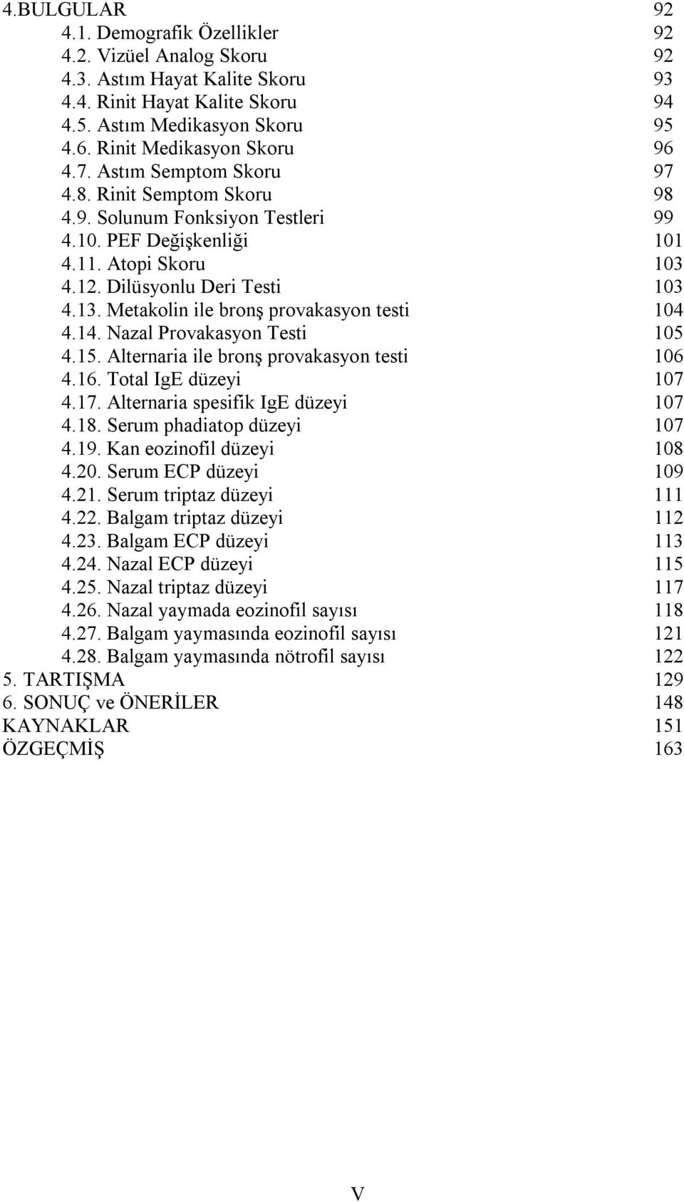 13. Metakolin ile bronş provakasyon testi 104 4.14. Nazal Provakasyon Testi 105 4.15. Alternaria ile bronş provakasyon testi 106 4.16. Total IgE düzeyi 107 4.17. Alternaria spesifik IgE düzeyi 107 4.