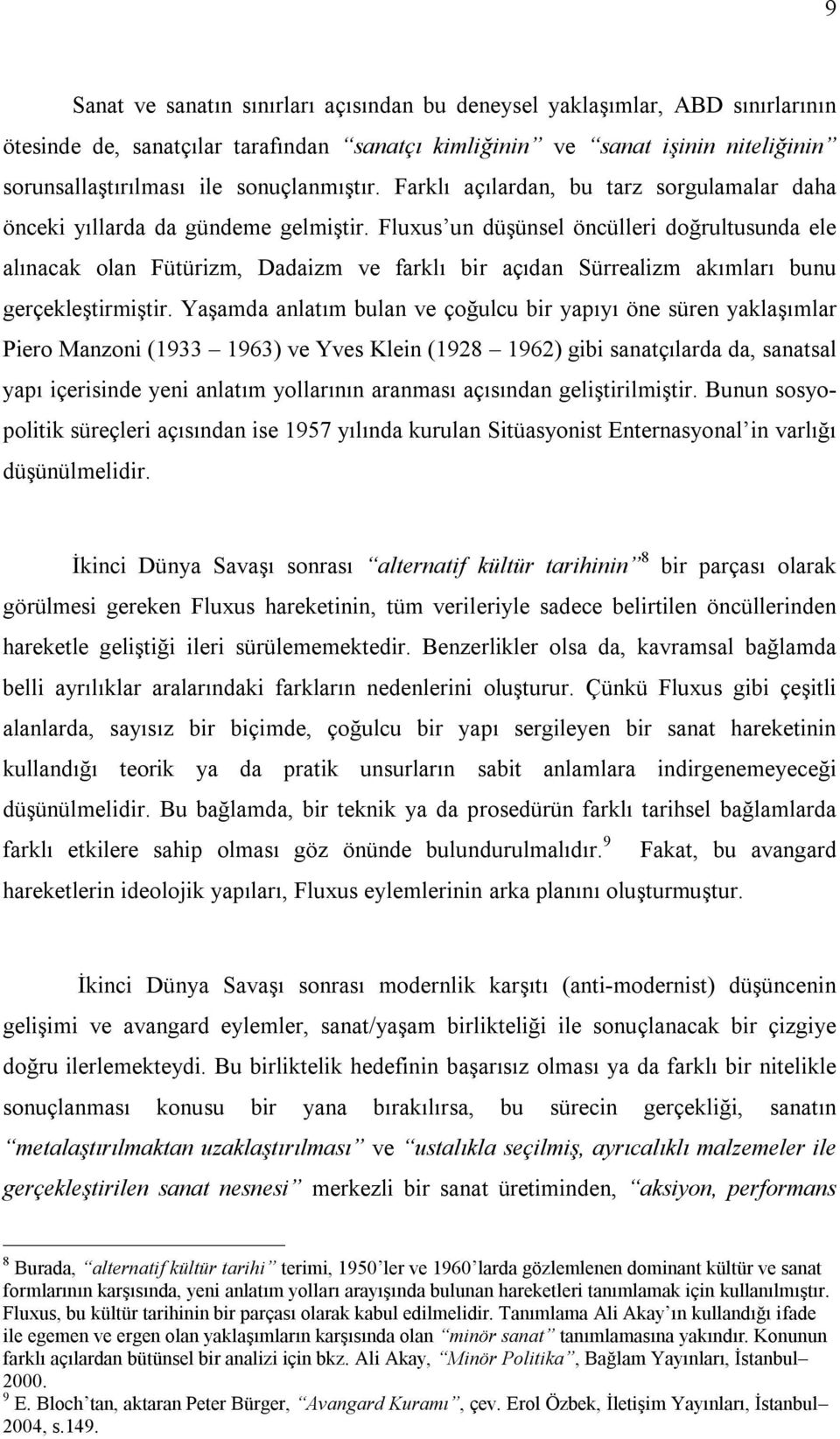 Fluxus un düşünsel öncülleri doğrultusunda ele alınacak olan Fütürizm, Dadaizm ve farklı bir açıdan Sürrealizm akımları bunu gerçekleştirmiştir.