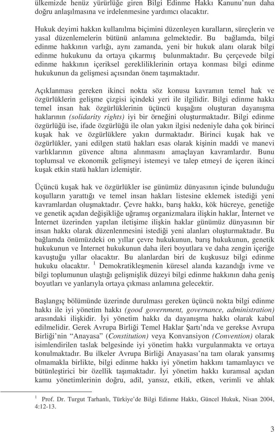 Bu balamda, bilgi edinme hakkının varlıı, aynı zamanda, yeni bir hukuk alanı olarak bilgi edinme hukukunu da ortaya çıkarmı bulunmaktadır.