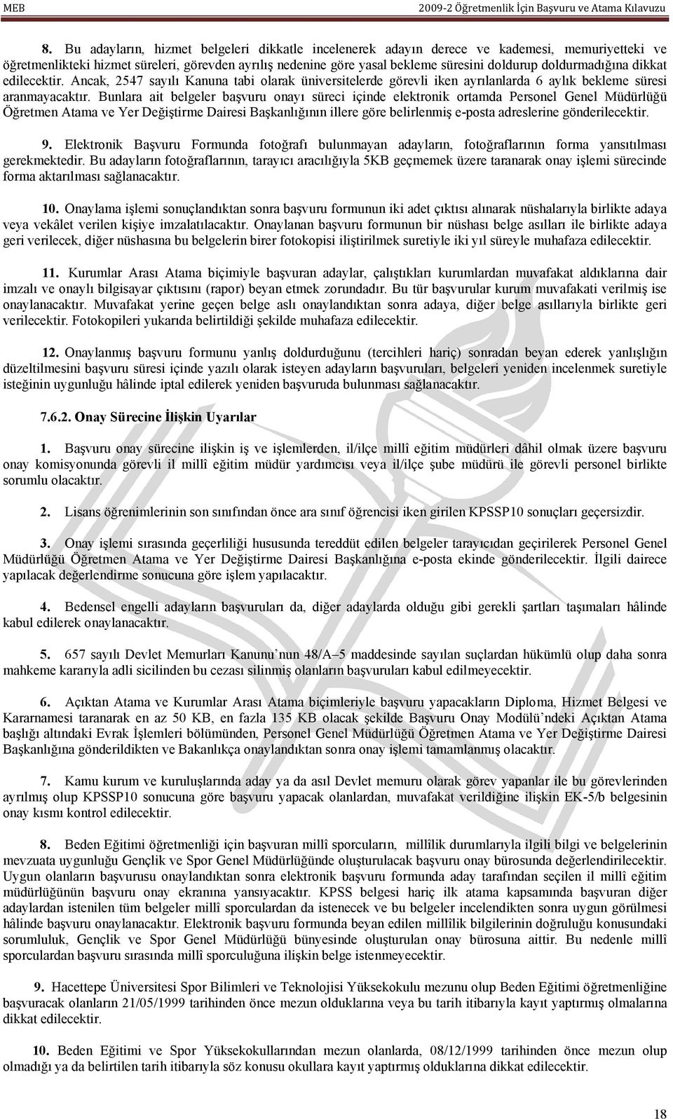 Bunlara ait belgeler başvuru onayı süreci içinde elektronik ortamda Personel Genel Müdürlüğü Öğretmen Atama ve Yer Değiştirme Dairesi Başkanlığının illere göre belirlenmiş e-posta adreslerine