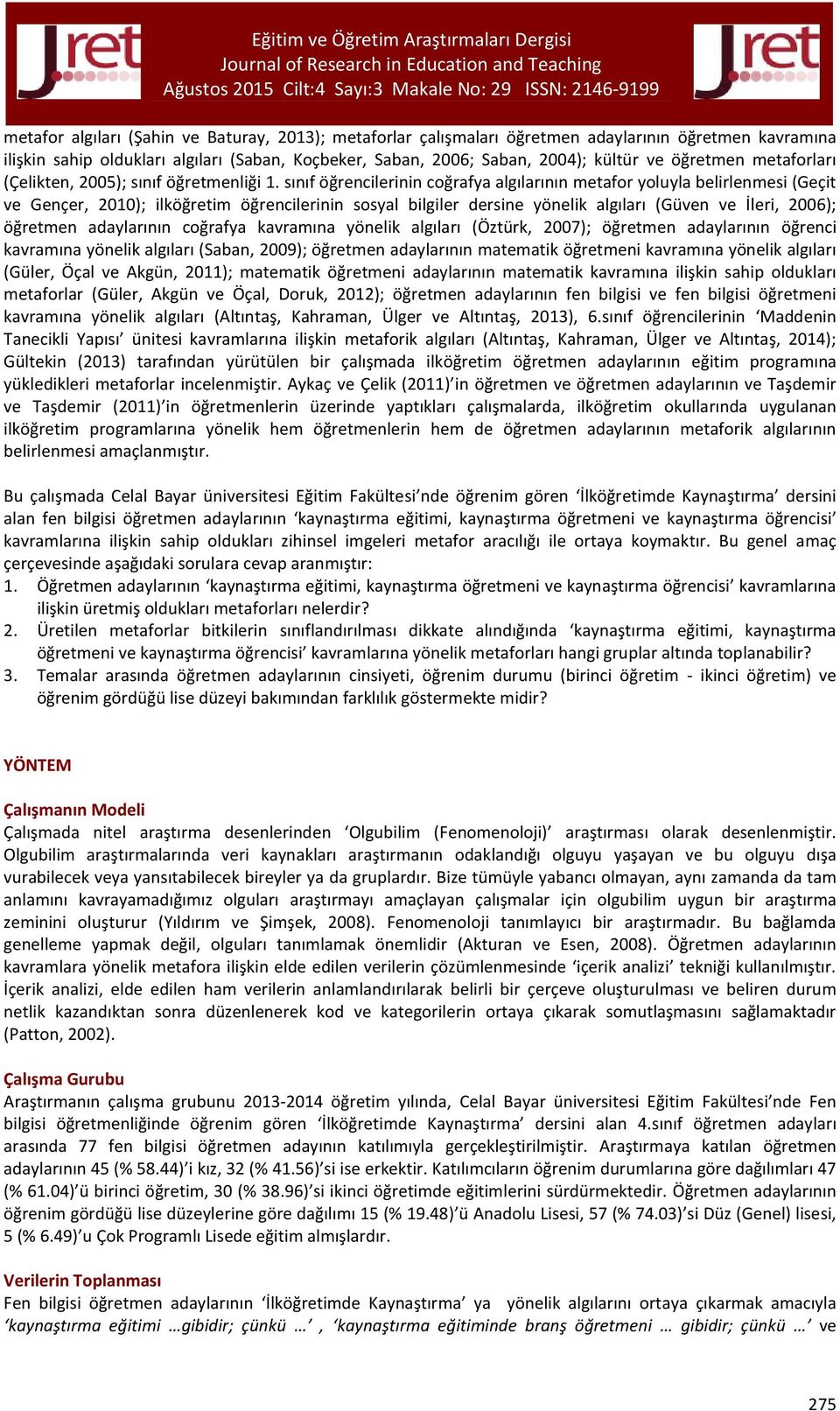 sınıf öğrencilerinin coğrafya algılarının metafor yoluyla belirlenmesi (Geçit ve Gençer, 2010); ilköğretim öğrencilerinin sosyal bilgiler dersine yönelik algıları (Güven ve İleri, 2006); öğretmen