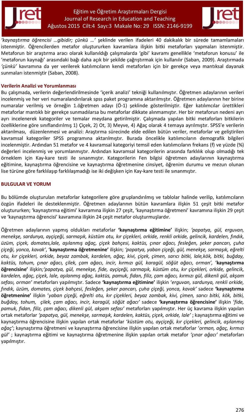 Metaforun bir araştırma aracı olarak kullanıldığı çalışmalarda gibi kavramı genellikle metaforun konusu ile metaforun kaynağı arasındaki bağı daha açık bir şekilde çağrıştırmak için kullanılır