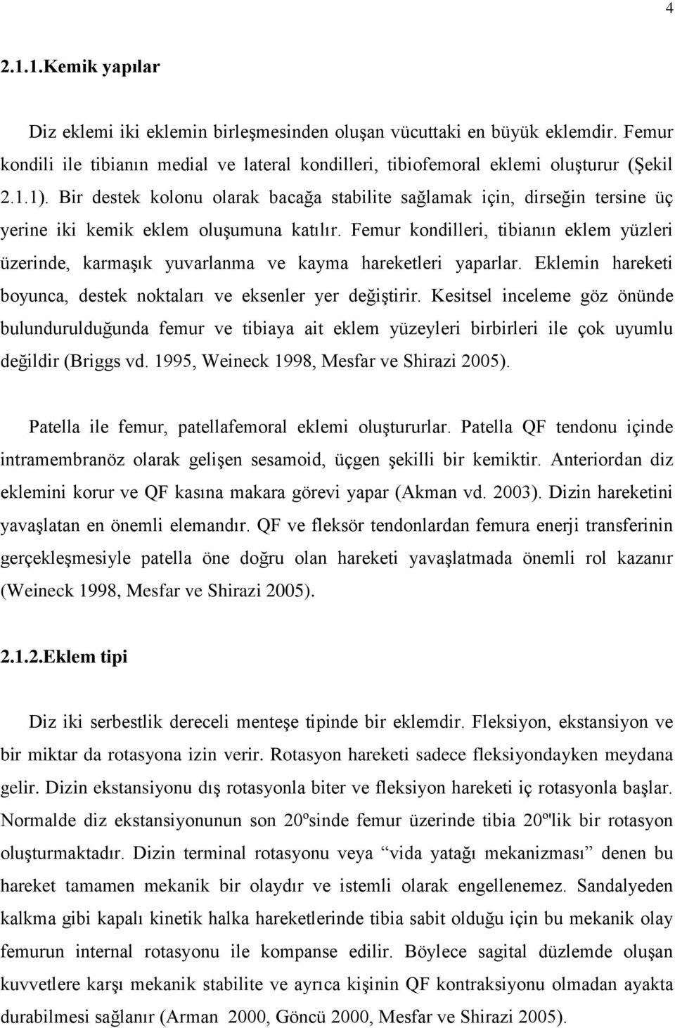 Femur kondilleri, tibianın eklem yüzleri üzerinde, karmaşık yuvarlanma ve kayma hareketleri yaparlar. Eklemin hareketi boyunca, destek noktaları ve eksenler yer değiştirir.