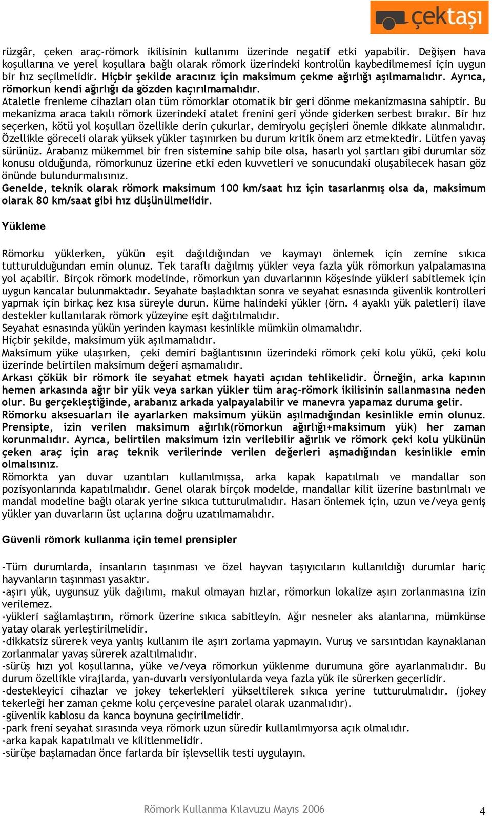 Ayrıca, römorkun kendi ağırlığı da gözden kaçırılmamalıdır. Ataletle frenleme cihazları olan tüm römorklar otomatik bir geri dönme mekanizmasına sahiptir.