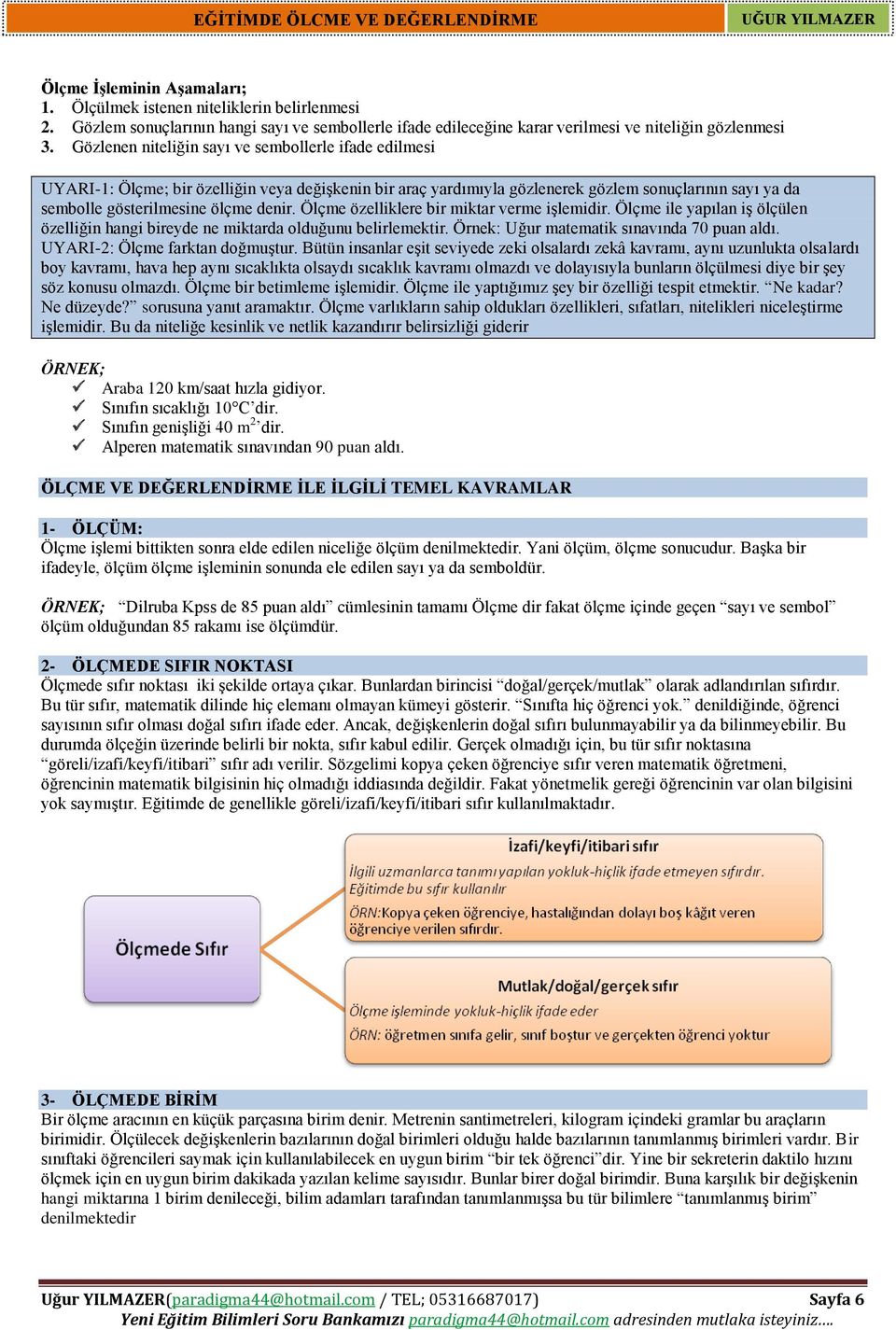 Ölçme özelliklere bir miktar verme işlemidir. Ölçme ile yapılan iş ölçülen özelliğin hangi bireyde ne miktarda olduğunu belirlemektir. Örnek: Uğur matematik sınavında 70 puan aldı.