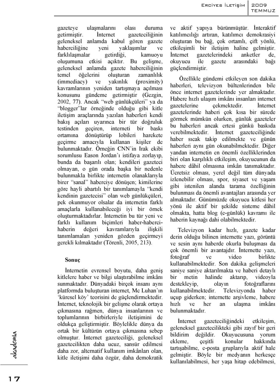 Bu gelişme, geleneksel anlamda gazete haberciliğinin temel öğelerini oluşturan zamanlılık (immediacy) ve yakınlık (proximity) kavramlarının yeniden tartışmaya açılması konusunu gündeme getirmiştir