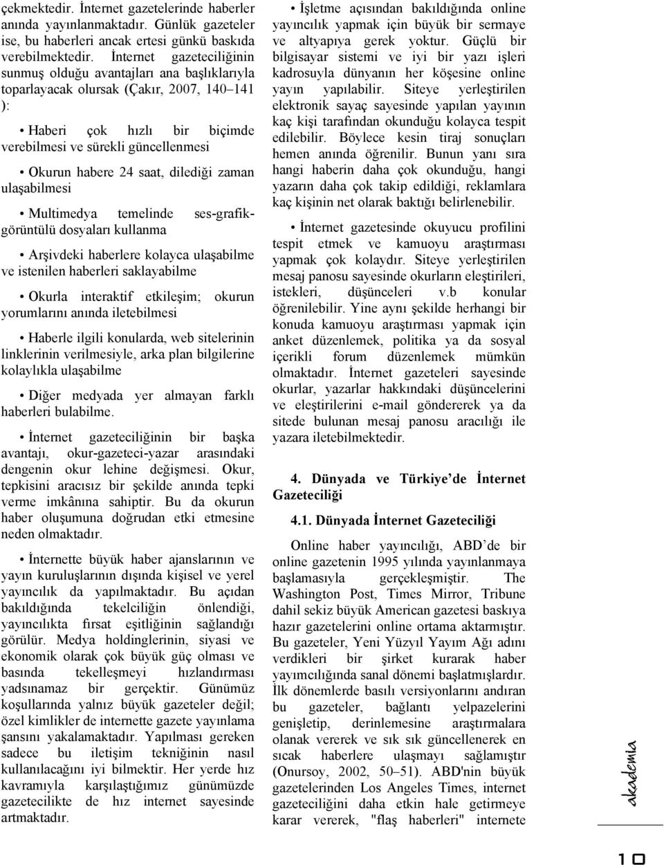 saat, dilediği zaman ulaşabilmesi Multimedya temelinde ses-grafikgörüntülü dosyaları kullanma Arşivdeki haberlere kolayca ulaşabilme ve istenilen haberleri saklayabilme Okurla interaktif etkileşim;