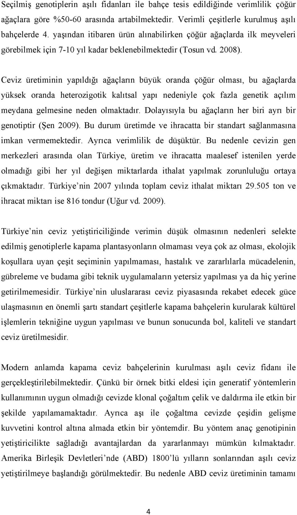 Ceviz üretiminin yapıldığı ağaçların büyük oranda çöğür olması, bu ağaçlarda yüksek oranda heterozigotik kalıtsal yapı nedeniyle çok fazla genetik açılım meydana gelmesine neden olmaktadır.