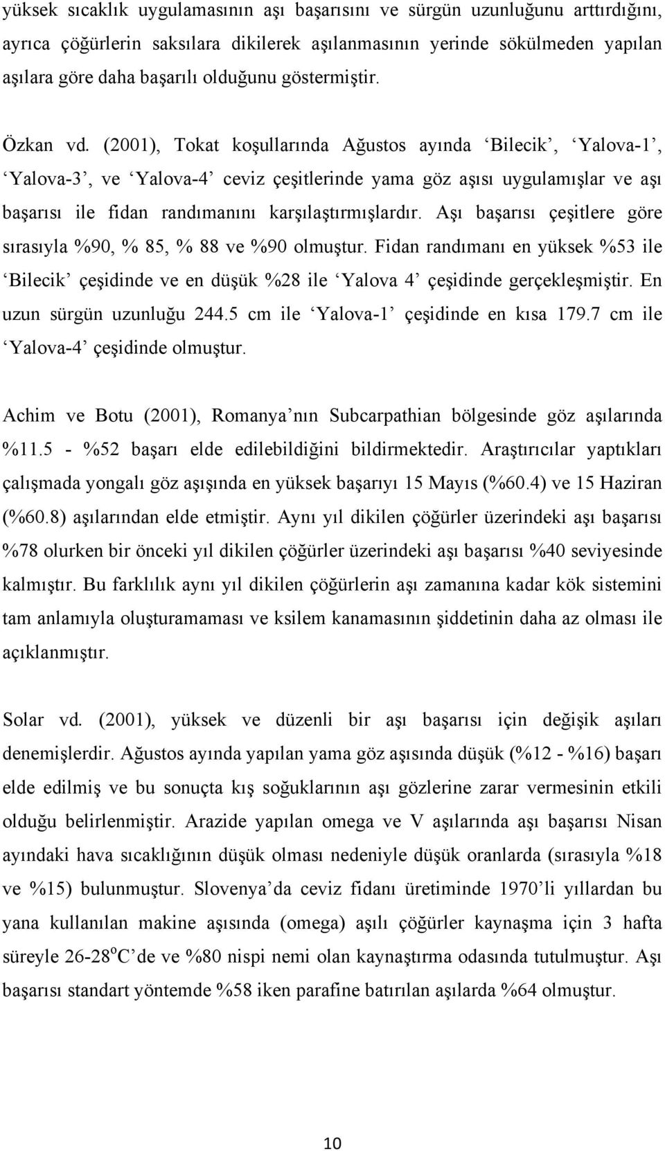 (2001), Tokat koşullarında Ağustos ayında Bilecik, Yalova-1, Yalova-3, ve Yalova-4 ceviz çeşitlerinde yama göz aşısı uygulamışlar ve aşı başarısı ile fidan randımanını karşılaştırmışlardır.