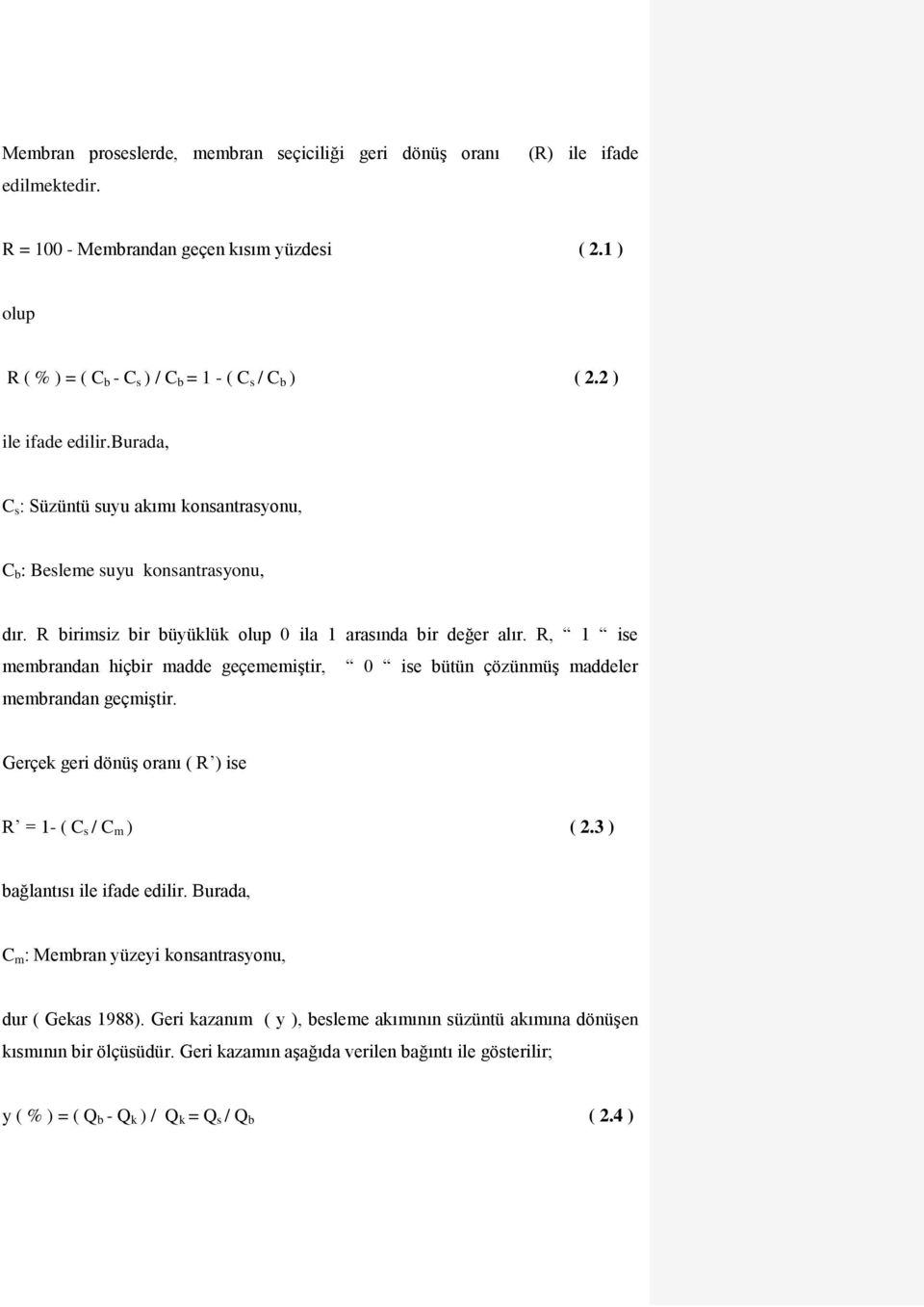 R, 1 ise membrandan hiçbir madde geçememiştir, 0 ise bütün çözünmüş maddeler membrandan geçmiştir. Gerçek geri dönüş oranı ( R ) ise R = 1- ( C s / C m ) (.3 ) bağlantısı ile ifade edilir.