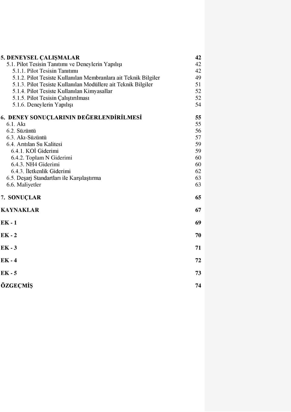 DENEY SONUÇLARININ DEĞERLENDĠRĠLMESĠ 55 6.1. Akı 55 6.. Süzüntü 56 6.3. Akı-Süzüntü 57 6.4. Arıtılan Su Kalitesi 59 6.4.1. KOİ Giderimi 59 6.4.. Toplam N Giderimi 60 6.4.3. NH4 Giderimi 60 6.