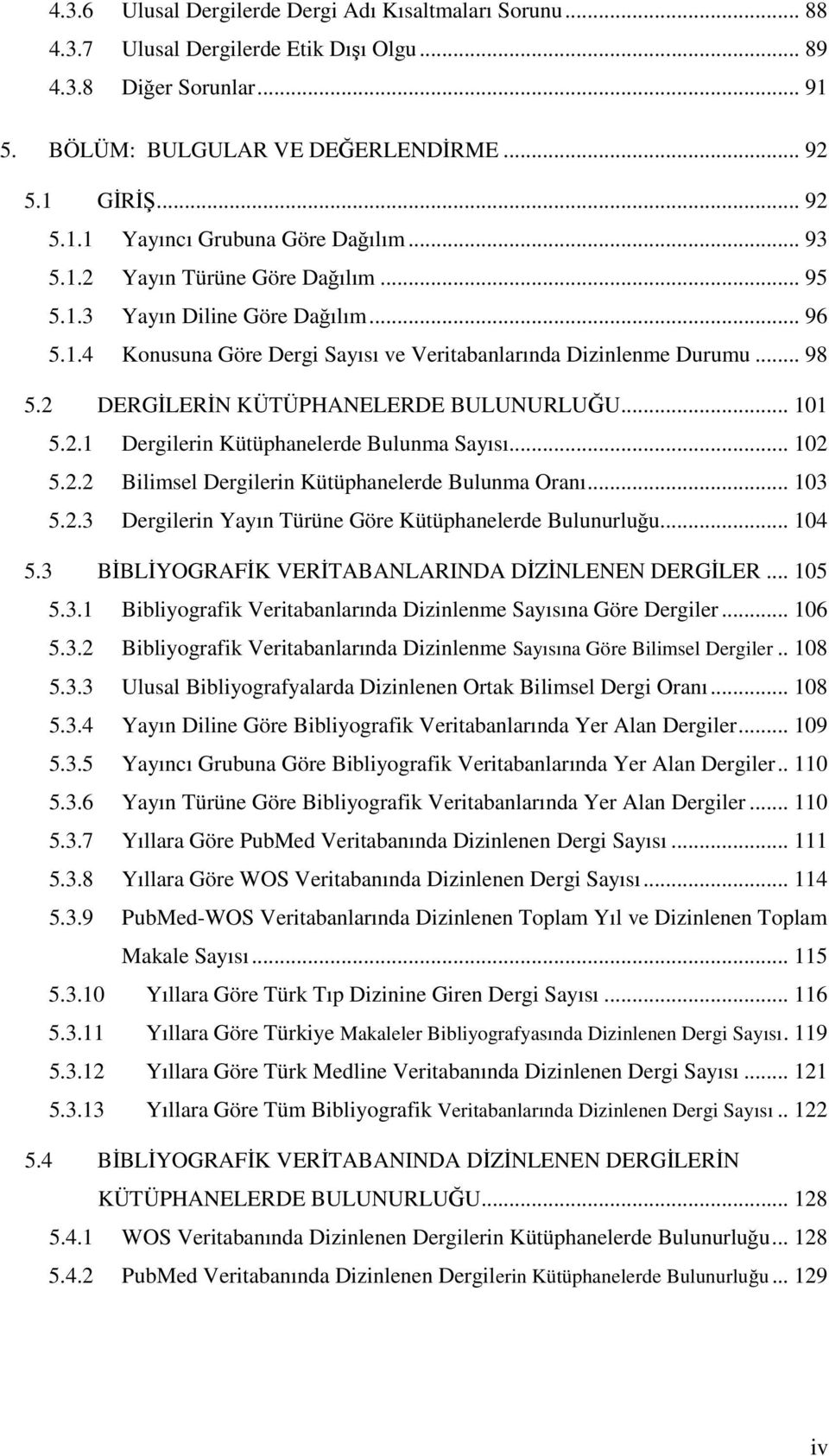 2 DERGİLERİN KÜTÜPHANELERDE BULUNURLUĞU... 101 5.2.1 Dergilerin Kütüphanelerde Bulunma Sayısı... 102 5.2.2 Bilimsel Dergilerin Kütüphanelerde Bulunma Oranı... 103 5.2.3 Dergilerin Yayın Türüne Göre Kütüphanelerde Bulunurluğu.