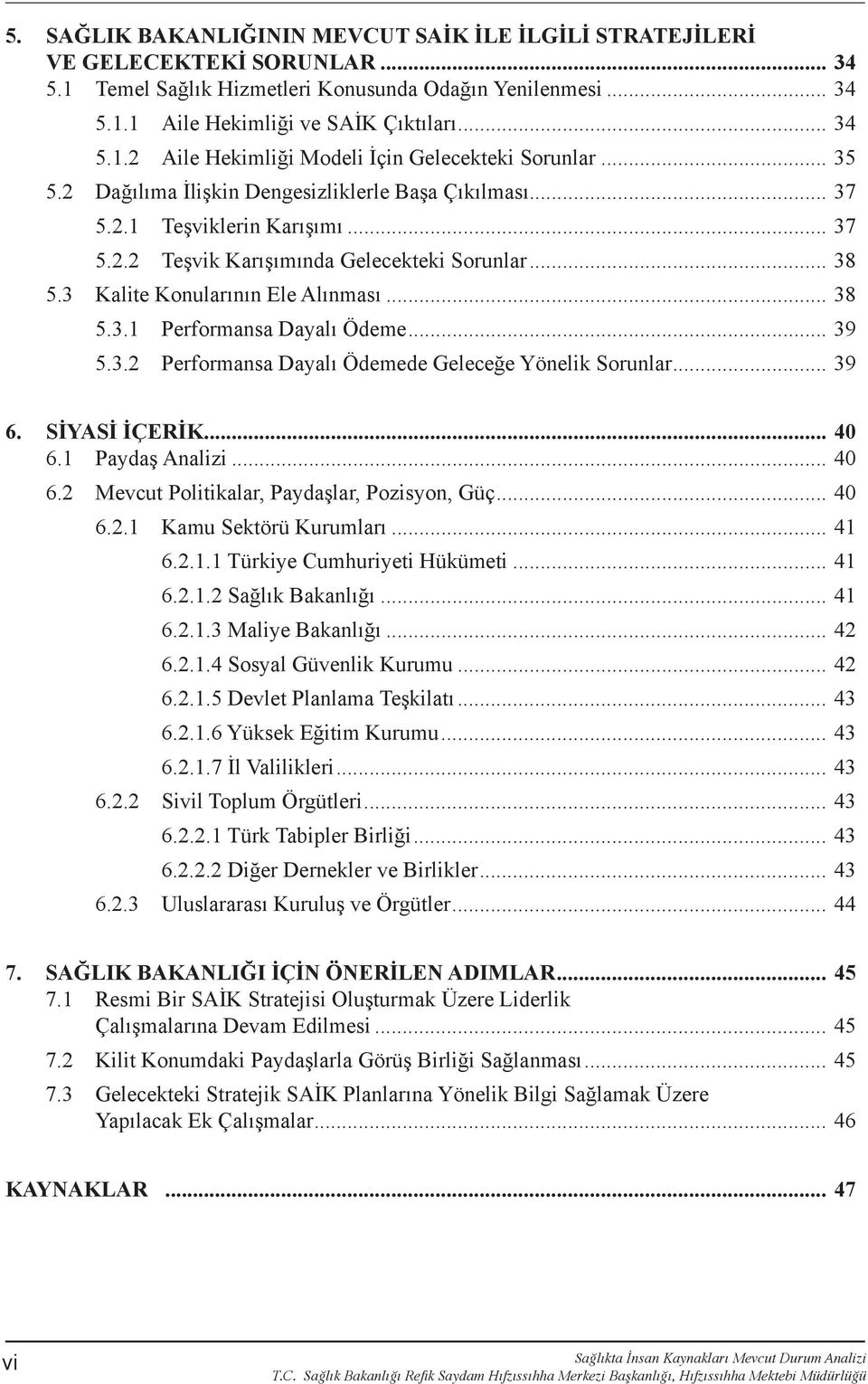 .. 39 5.3.2 Performansa Dayalı Ödemede Geleceğe Yönelik Sorunlar... 39 6. SİYASİ İÇERİK... 40 6.1 Paydaş Analizi... 40 6.2 Mevcut Politikalar, Paydaşlar, Pozisyon, Güç... 40 6.2.1 Kamu Sektörü Kurumları.