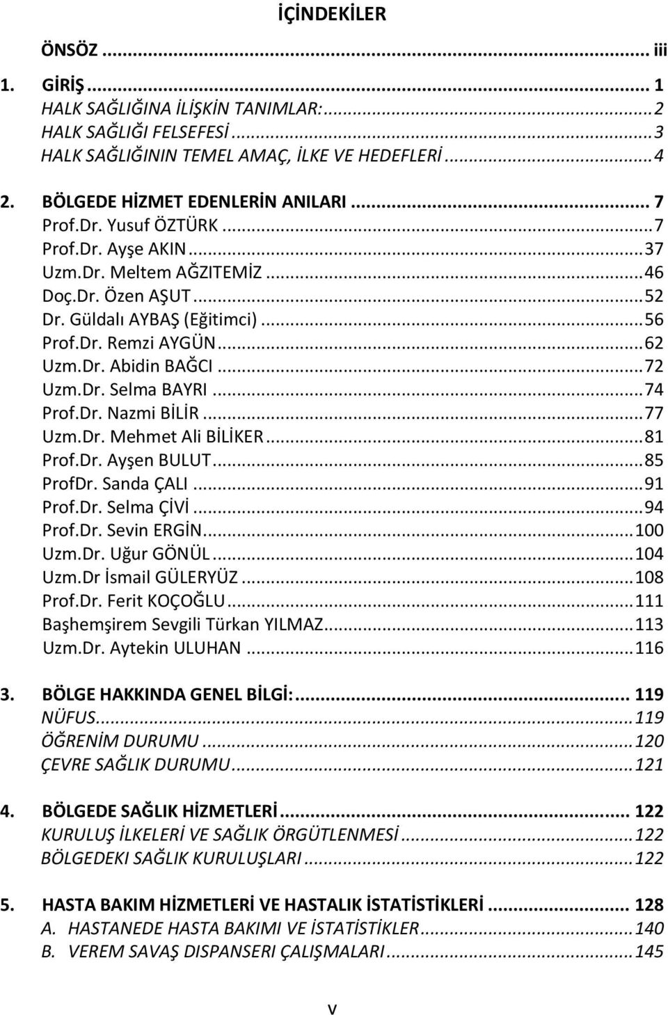 .. 74 Prof.Dr. Nazmi BİLİR... 77 Uzm.Dr. Mehmet Ali BİLİKER... 81 Prof.Dr. Ayşen BULUT... 85 ProfDr. Sanda ÇALI... 91 Prof.Dr. Selma ÇİVİ... 94 Prof.Dr. Sevin ERGİN... 100 Uzm.Dr. Uğur GÖNÜL... 104 Uzm.