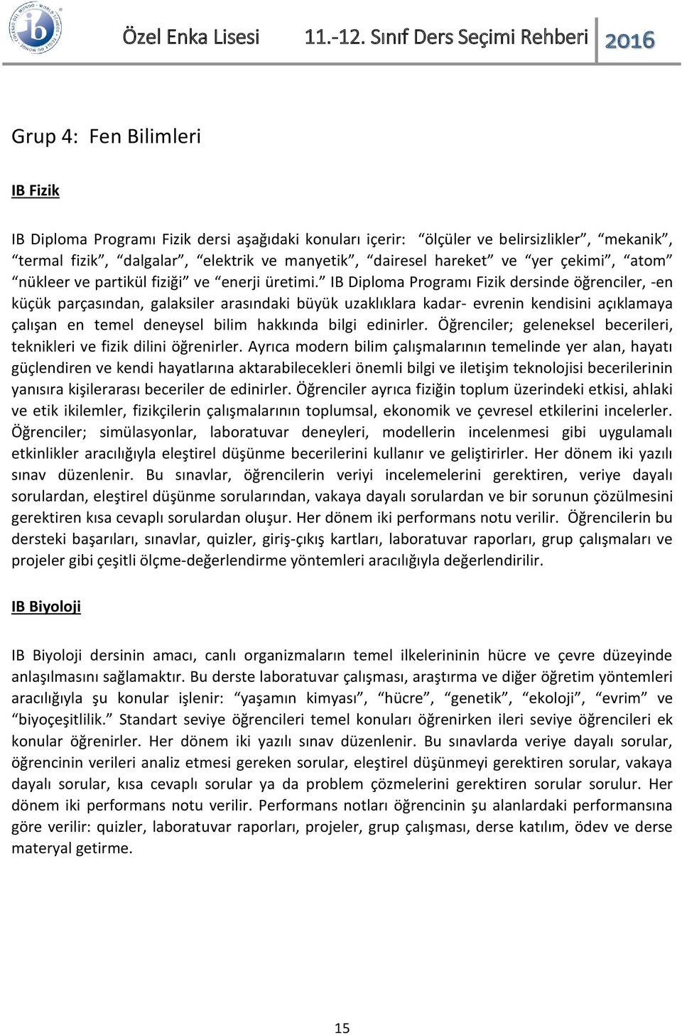 IB Diploma Programı Fizik dersinde öğrenciler, -en küçük parçasından, galaksiler arasındaki büyük uzaklıklara kadar- evrenin kendisini açıklamaya çalışan en temel deneysel bilim hakkında bilgi