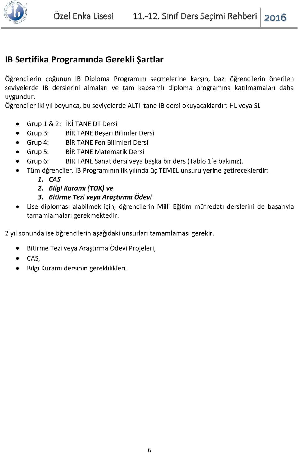 Öğrenciler iki yıl boyunca, bu seviyelerde ALTI tane IB dersi okuyacaklardır: HL veya SL Grup 1 & 2: İKİ TANE Dil Dersi Grup 3: BİR TANE Beşeri Bilimler Dersi Grup 4: BİR TANE Fen Bilimleri Dersi