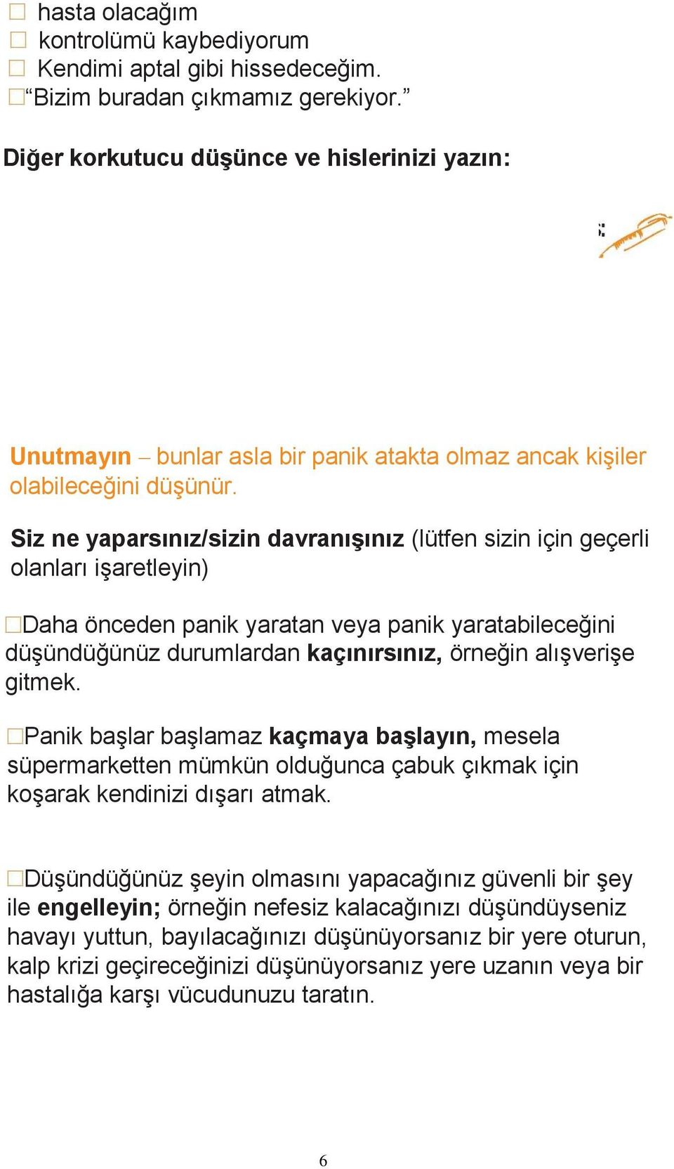 Siz ne yaparsınız/sizin davranışınız (lütfen sizin için geçerli olanları işaretleyin) Daha önceden panik yaratan veya panik yaratabileceğini düşündüğünüz durumlardan kaçınırsınız, örneğin alışverişe