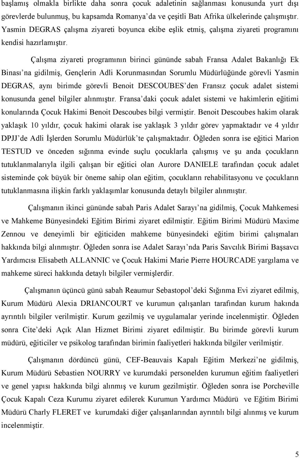 Çalışma ziyareti programının birinci gününde sabah Fransa Adalet Bakanlığı Ek Binası na gidilmiş, Gençlerin Adli Korunmasından Sorumlu Müdürlüğünde görevli Yasmin DEGRAS, aynı birimde görevli Benoit