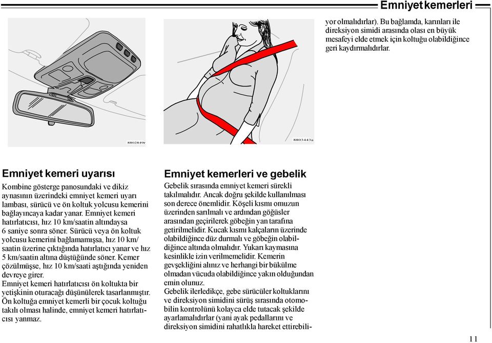 Emniyet kemeri hatırlatıcısı, hız 10 km/saatin altındaysa 6 saniye sonra söner.