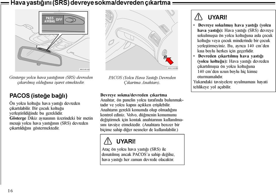 Gösterge Dikiz aynasının üzerindeki bir metin mesajı yolcu hava yastığının (SRS) devreden çıkartıldığını göstermektedir. PACOS (Yolcu Hava Yastığı Devreden Çıkartma Anahtarı).