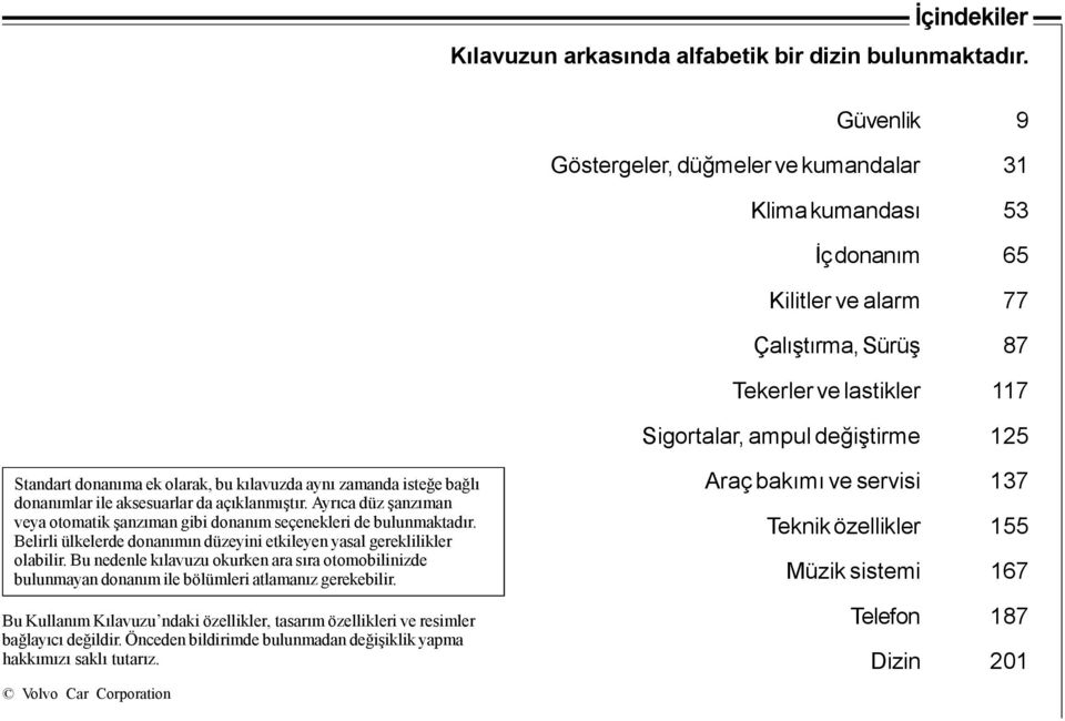 donanıma ek olarak, bu kılavuzda aynı zamanda isteğe bağlı donanımlar ile aksesuarlar da açıklanmıştır. Ayrıca düz şanzıman veya otomatik şanzıman gibi donanım seçenekleri de bulunmaktadır.