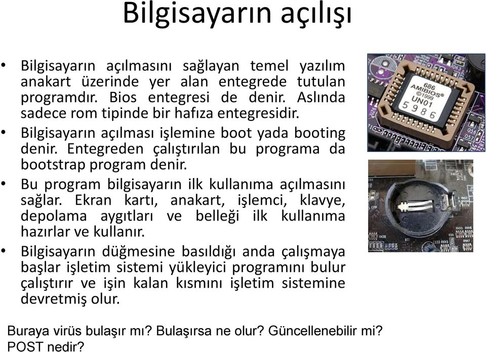 Bu program bilgisayarın ilk kullanıma açılmasını sağlar. Ekran kartı, anakart, işlemci, klavye, depolama aygıtları ve belleği ilk kullanıma hazırlar ve kullanır.