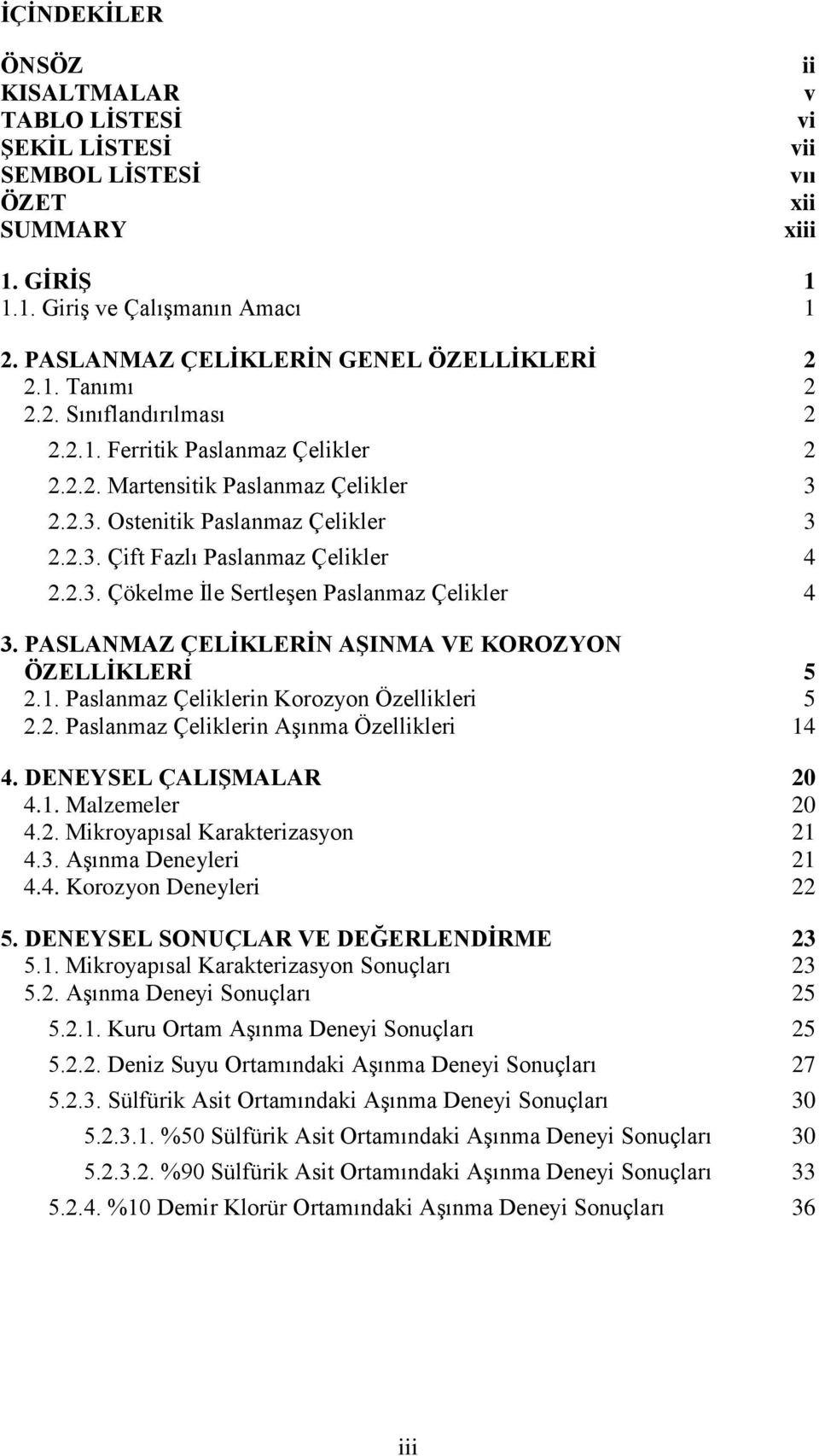 2.3. Çökelme Ġle SertleĢen Paslanmaz Çelikler 4 3. PASLANMAZ ÇELĠKLERĠN AġINMA VE KOROZYON ÖZELLĠKLERĠ 5 2.1. Paslanmaz Çeliklerin Korozyon Özellikleri 5 2.2. Paslanmaz Çeliklerin AĢınma Özellikleri 14 4.