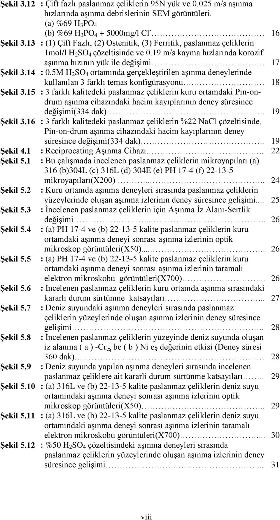 : (1) Çift Fazlı, (2) Ostenitik, (3) Ferritik, paslanmaz çeliklerin 1mol/l H 2 SO 4 çözeltisinde ve 0.19 m/s kayma hızlarında korozif aģınma hızının yük ile değiģimi. : 0.