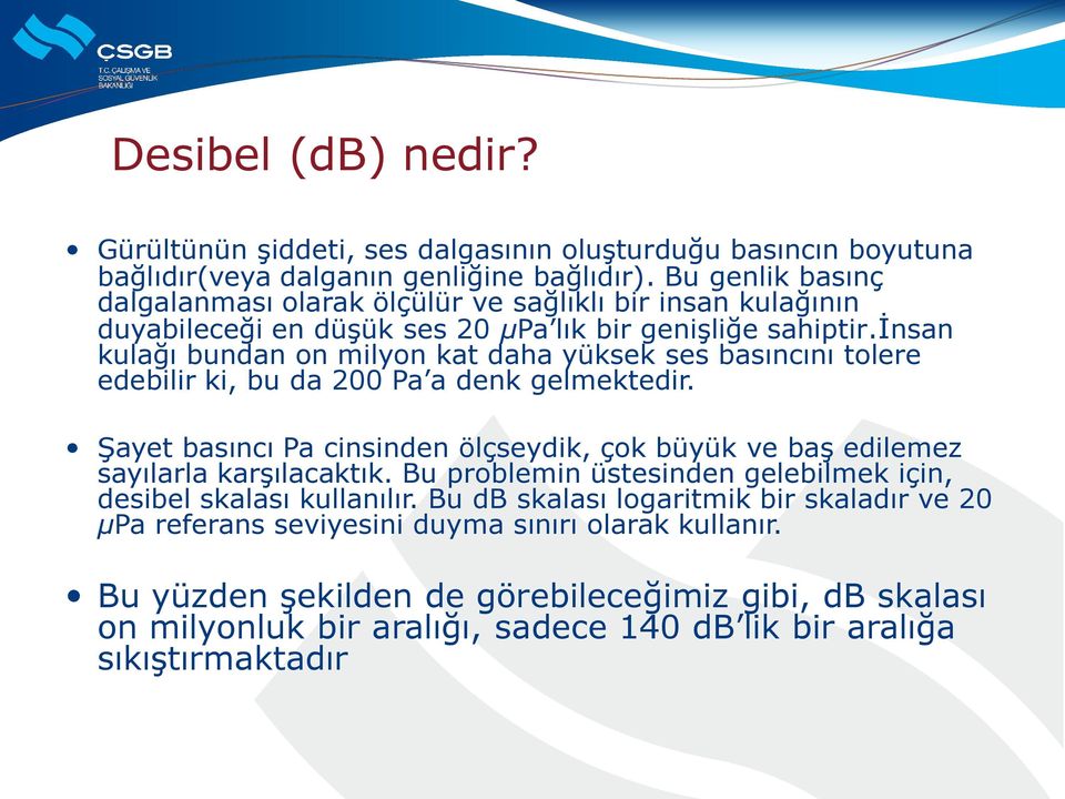 ġnsan kulağı bundan on milyon kat daha yüksek ses basıncını tolere edebilir ki, bu da 200 Pa a denk gelmektedir.