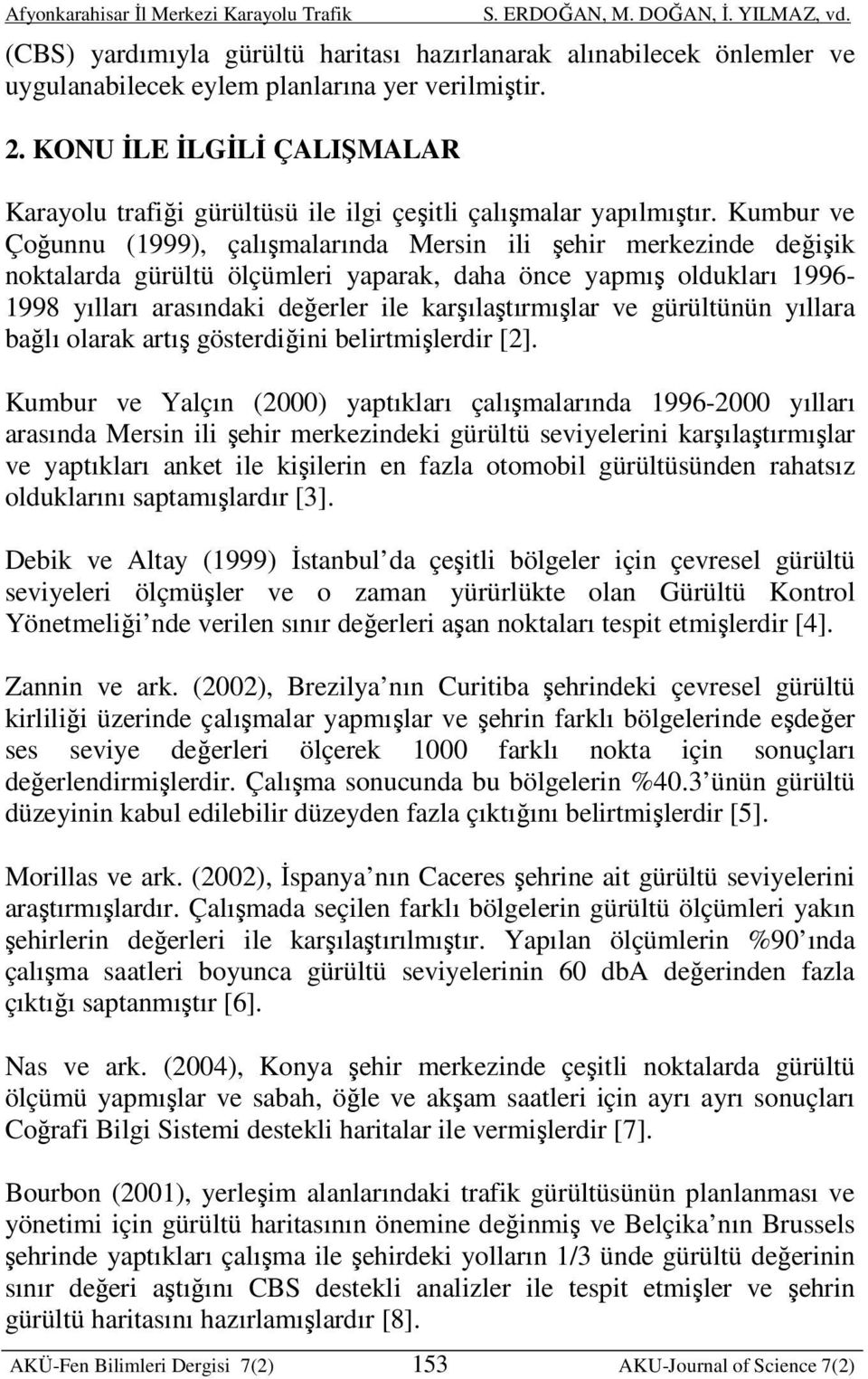 Kumbur ve Çoğunnu (1999), çalışmalarında Mersin ili şehir merkezinde değişik noktalarda gürültü ölçümleri yaparak, daha önce yapmış oldukları 1996-1998 yılları arasındaki değerler ile