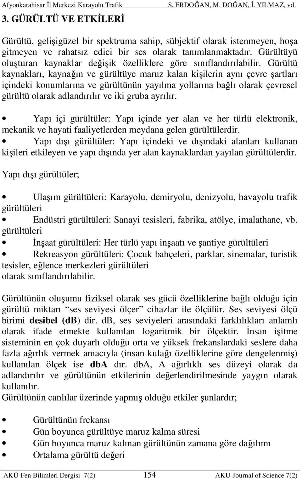 Gürültü kaynakları, kaynağın ve gürültüye maruz kalan kişilerin aynı çevre şartları içindeki konumlarına ve gürültünün yayılma yollarına bağlı olarak çevresel gürültü olarak adlandırılır ve iki gruba