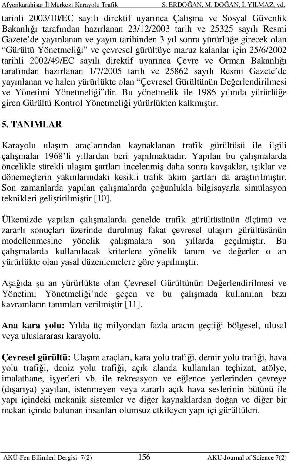 tarih ve 25862 sayılı Resmi Gazete de yayınlanan ve halen yürürlükte olan Çevresel Gürültünün Değerlendirilmesi ve Yönetimi Yönetmeliği dir.