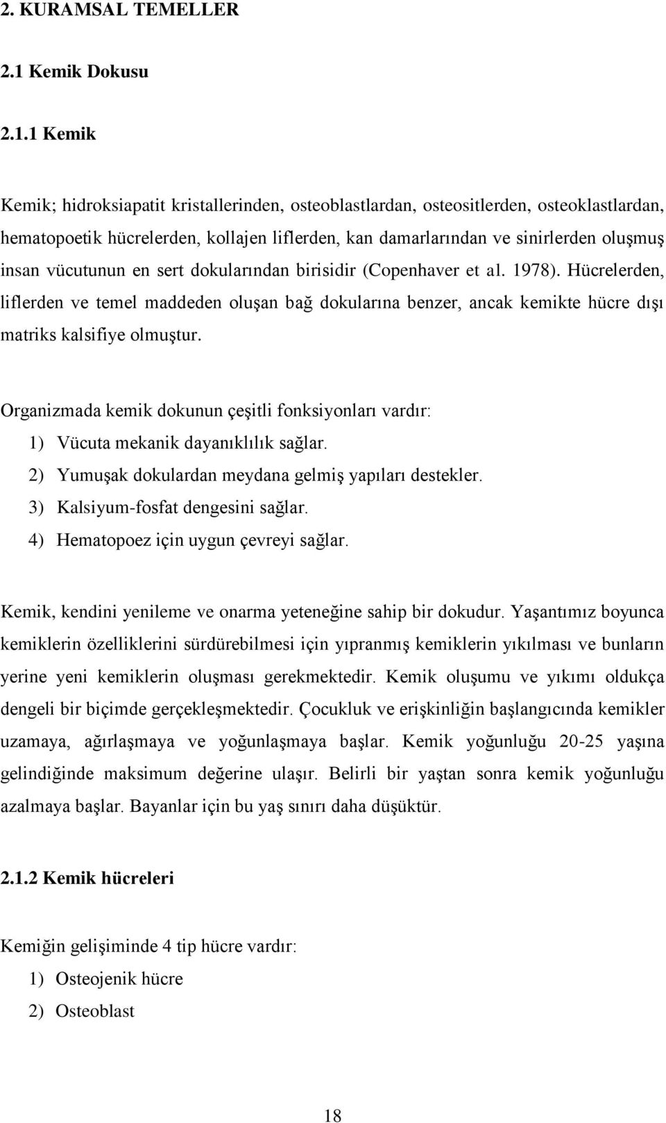 1 Kemik Kemik; hidroksiapatit kristallerinden, osteoblastlardan, osteositlerden, osteoklastlardan, hematopoetik hücrelerden, kollajen liflerden, kan damarlarından ve sinirlerden oluşmuş insan