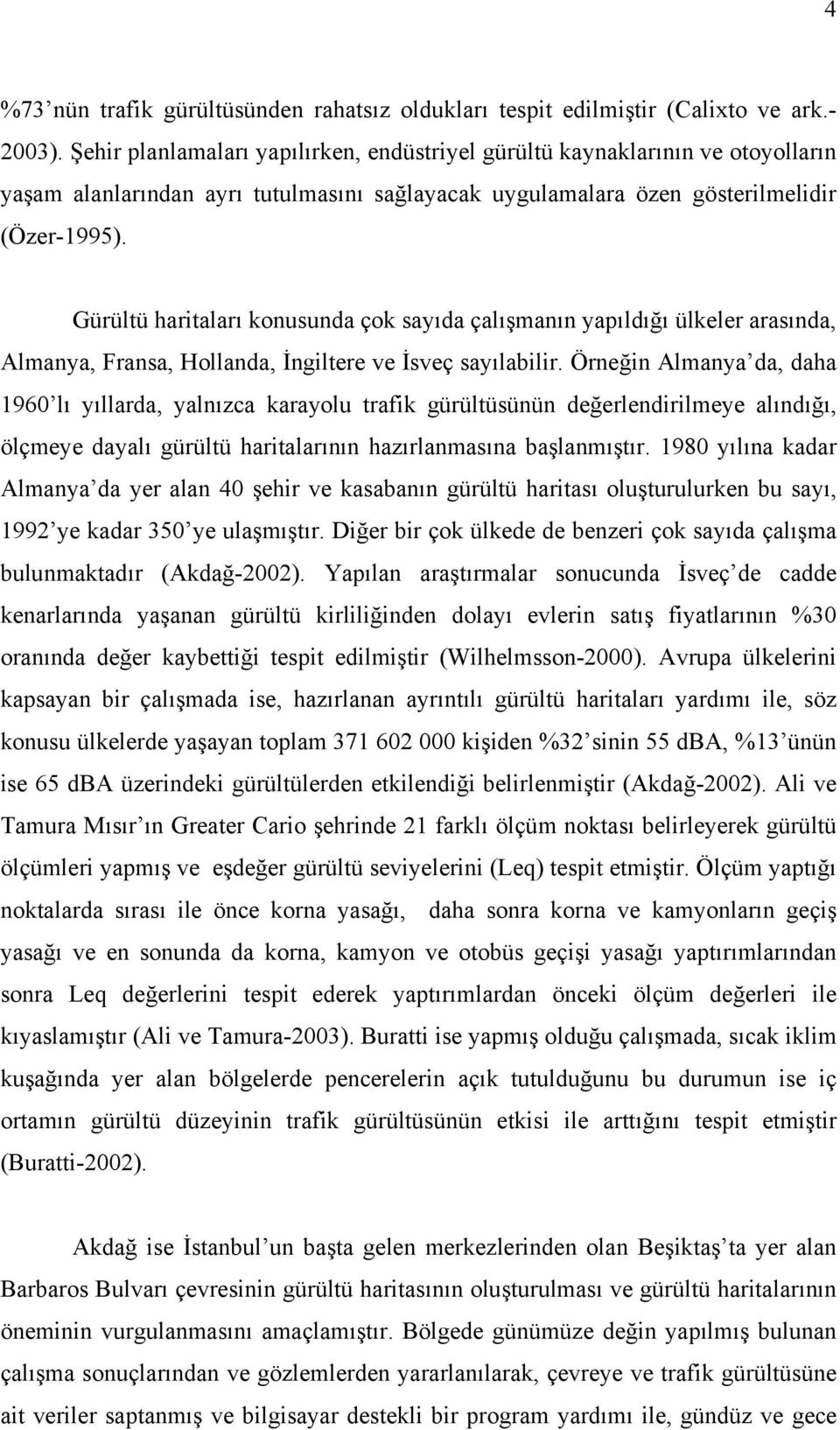 Gürültü haritaları konusunda çok sayıda çalışmanın yapıldığı ülkeler arasında, Almanya, Fransa, Hollanda, İngiltere ve İsveç sayılabilir.