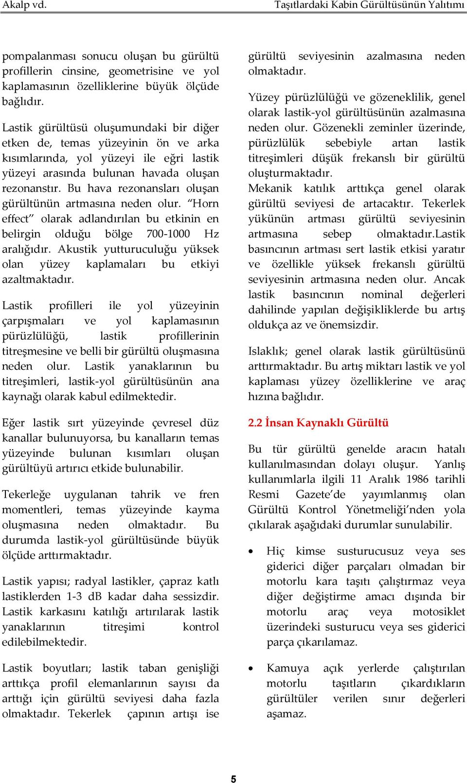 Bu hava rezonansları oluşan gürültünün artmasına neden olur. Horn effect olarak adlandırılan bu etkinin en belirgin olduğu bölge 700-1000 Hz aralığıdır.