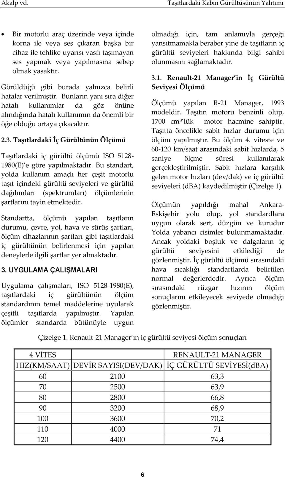 Taşıtlardaki İç Gürültünün Ölçümü Taşıtlardaki iç gürültü ölçümü ISO 5128-1980(E) e göre yapılmaktadır.