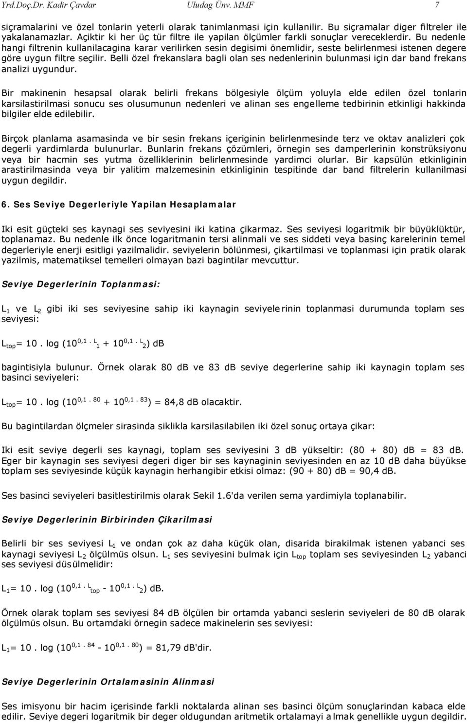 Bu nedenle hangi filtrenin kullanilacagina karar verilirken sesin degisimi önemlidir, seste belirlenmesi istenen degere göre uygun filtre seçilir.