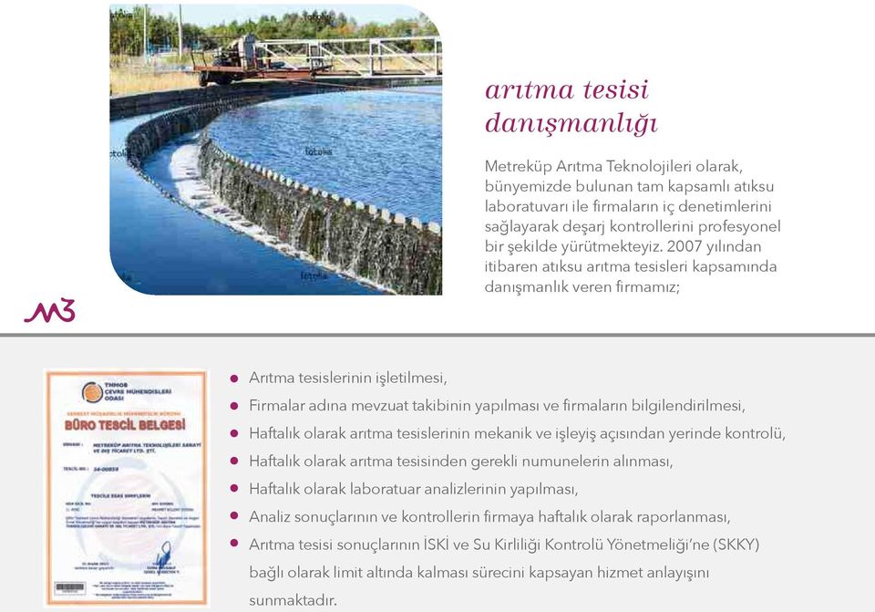 2007 yılından itibaren atıksu arıtma tesisleri kapsamında danışmanlık veren firmamız; Arıtma tesislerinin işletilmesi, Firmalar adına mevzuat takibinin yapılması ve firmaların bilgilendirilmesi,