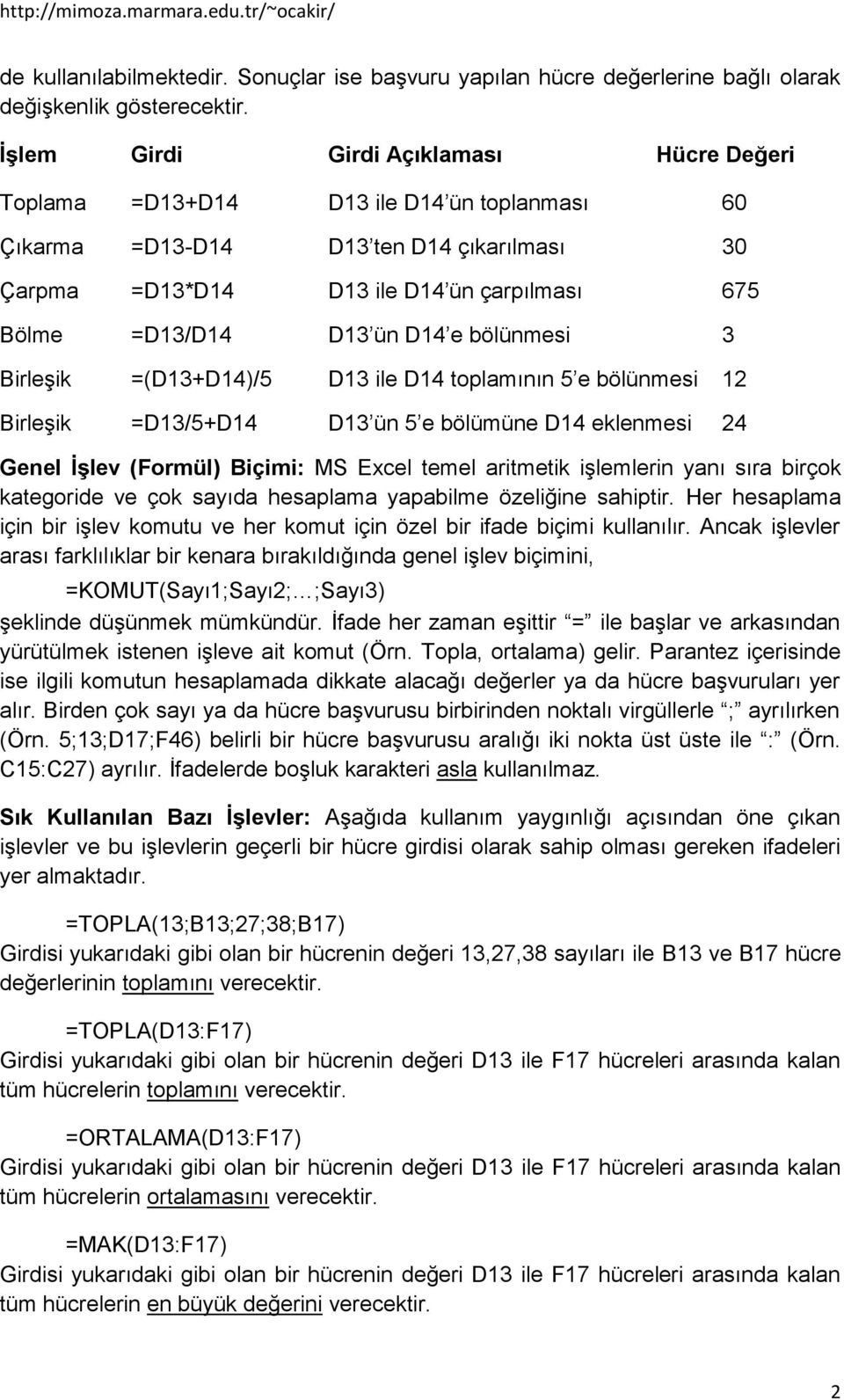 D14 e bölünmesi 3 Birleşik =(D13+D14)/5 D13 ile D14 toplamının 5 e bölünmesi 12 Birleşik =D13/5+D14 D13 ün 5 e bölümüne D14 eklenmesi 24 Genel İşlev (Formül) Biçimi: MS Excel temel aritmetik