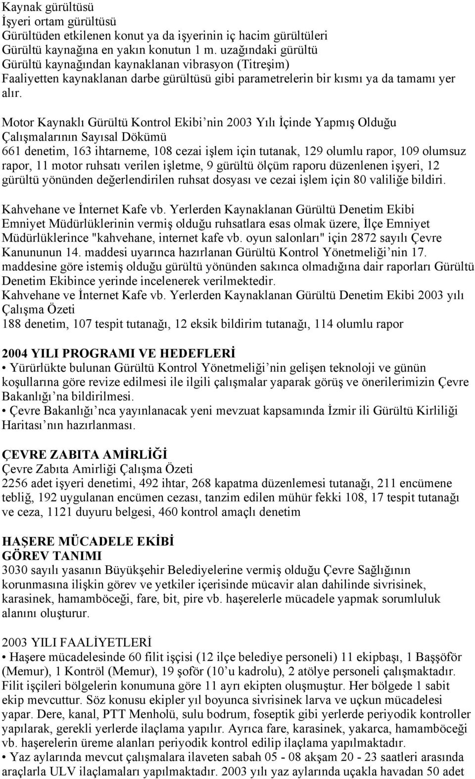 Motor Kaynaklı Gürültü Kontrol Ekibi nin 2003 Yılı İçinde Yapmış Olduğu Çalışmalarının Sayısal Dökümü 661 denetim, 163 ihtarneme, 108 cezai işlem için tutanak, 129 olumlu rapor, 109 olumsuz rapor, 11