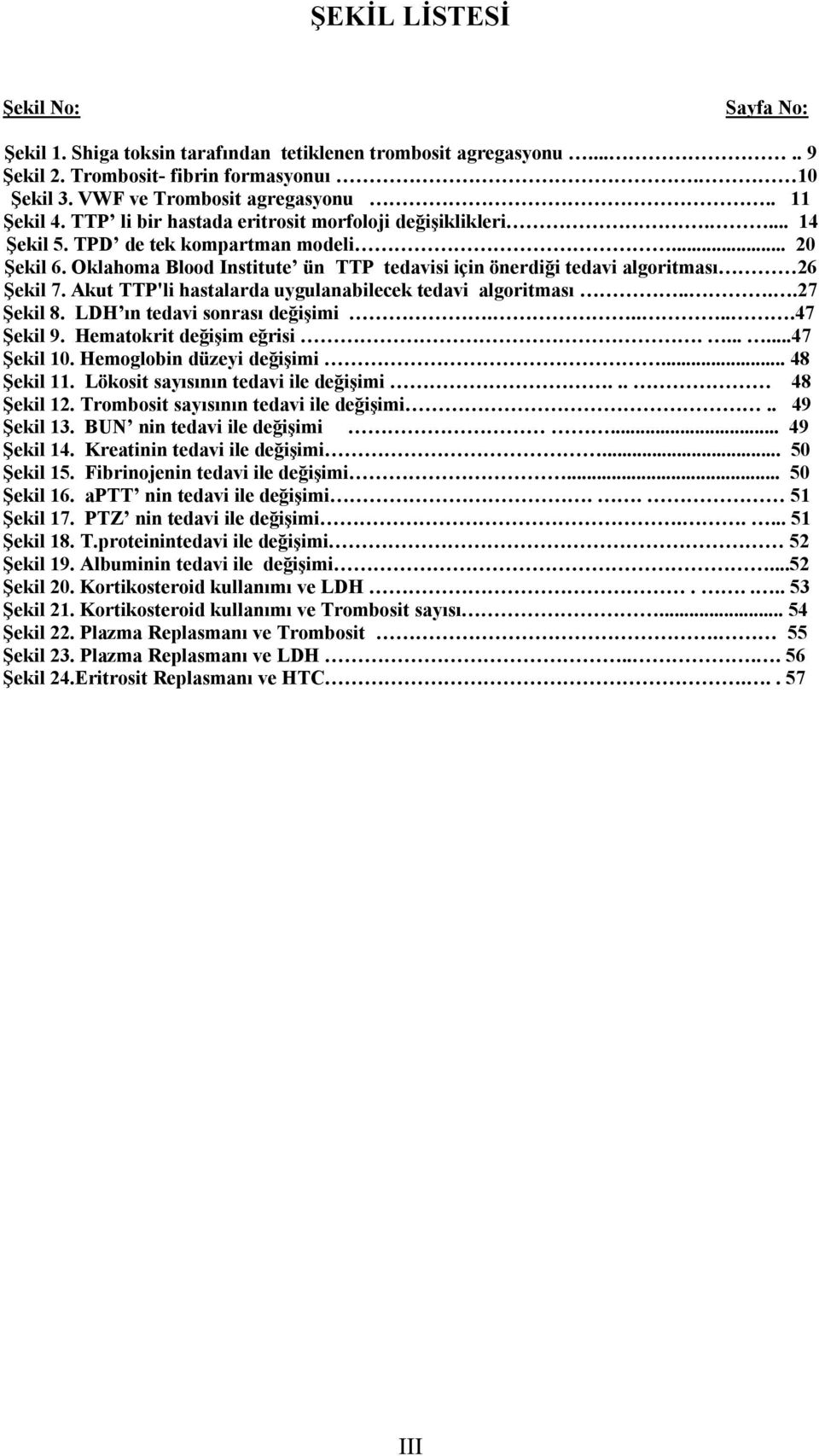 Akut TTP'li hastalarda uygulanabilecek tedavi algoritması....27 Şekil 8. LDH ın tedavi sonrası değişimi......47 Şekil 9. Hematokrit değişim eğrisi.......47 Şekil 10. Hemoglobin düzeyi değişimi.