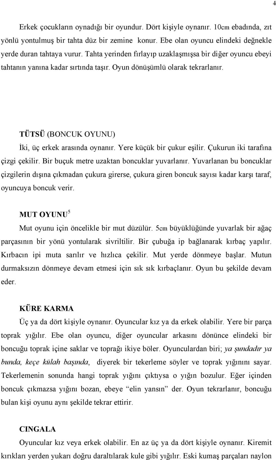 Yere küçük bir çukur eşilir. Çukurun iki tarafına çizgi çekilir. Bir buçuk metre uzaktan boncuklar yuvarlanır.