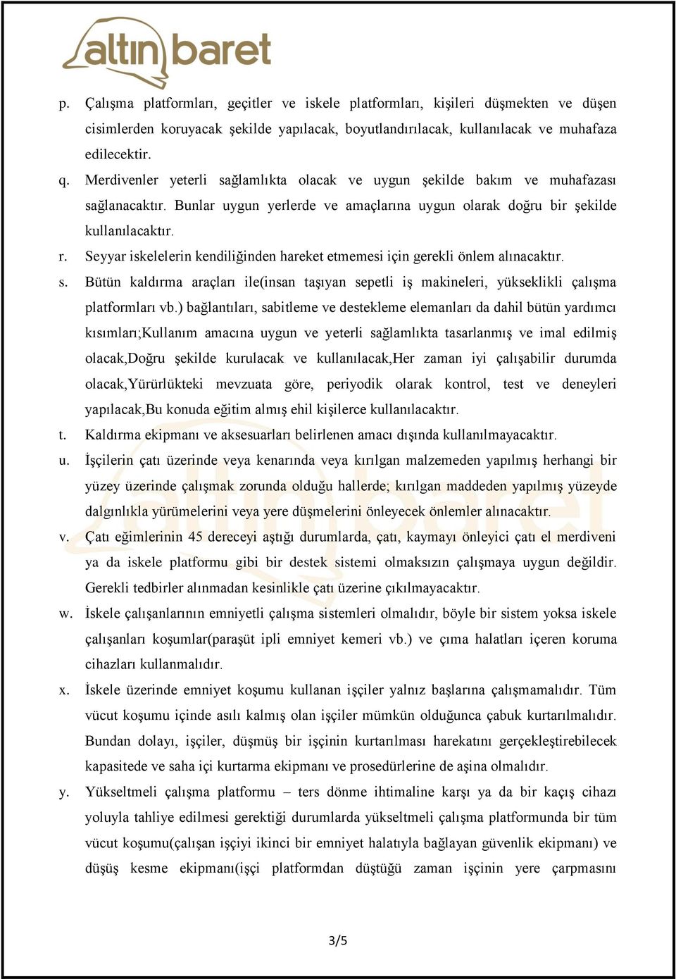 Seyyar iskelelerin kendiliğinden hareket etmemesi için gerekli önlem alınacaktır. s. Bütün kaldırma araçları ile(insan taşıyan sepetli iş makineleri, yükseklikli çalışma platformları vb.