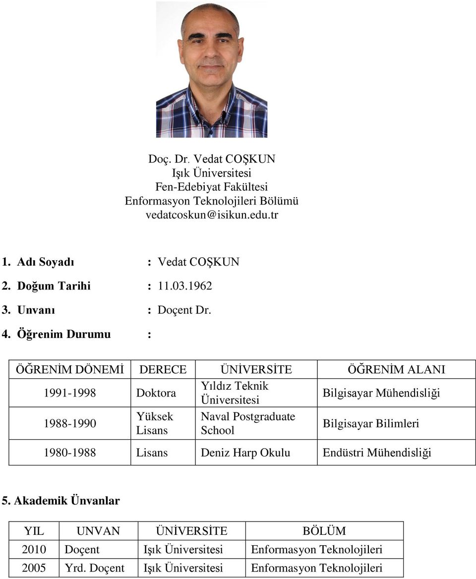 Öğrenim Durumu : ÖĞRENİM DÖNEMİ DERECE ÜNİVERSİTE ÖĞRENİM ALANI 1991-1998 Doktora Yıldız Teknik Üniversitesi Bilgisayar Mühendisliği 1988-1990 Yüksek Naval