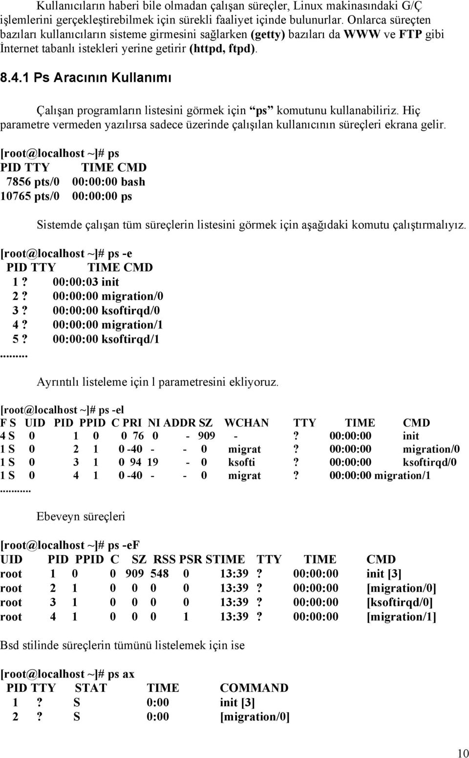 1 Ps Aracının Kullanımı Çalışan programların listesini görmek için ps komutunu kullanabiliriz. Hiç parametre vermeden yazılırsa sadece üzerinde çalışılan kullanıcının süreçleri ekrana gelir.