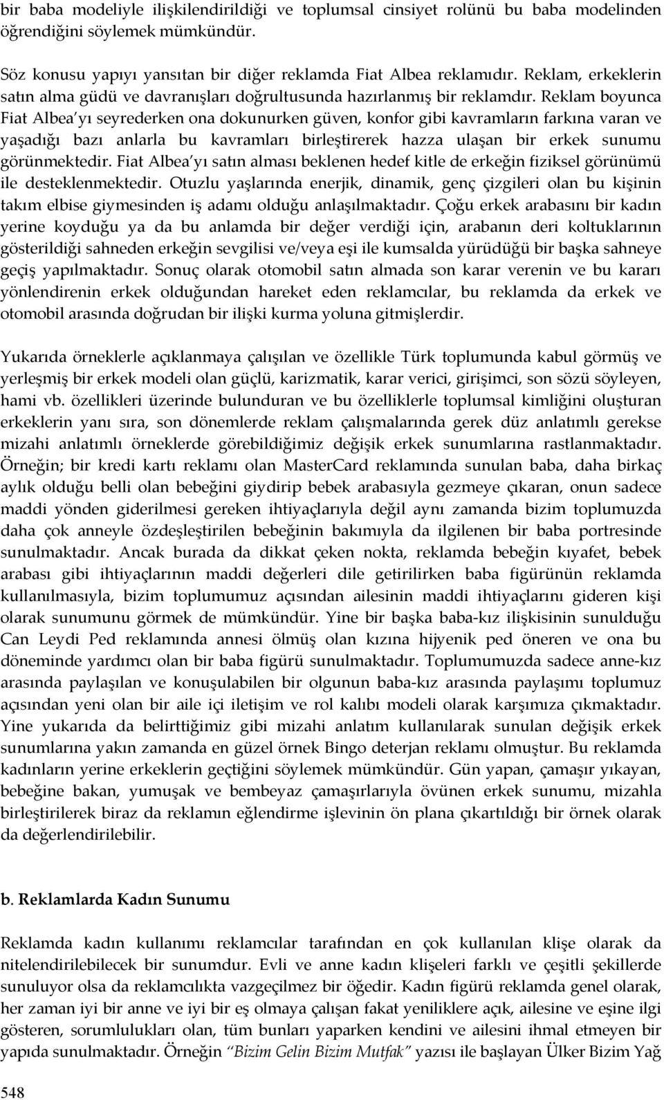 Reklam boyunca Fiat Albea yı seyrederken ona dokunurken güven, konfor gibi kavramların farkına varan ve yaşadığı bazı anlarla bu kavramları birleştirerek hazza ulaşan bir erkek sunumu görünmektedir.