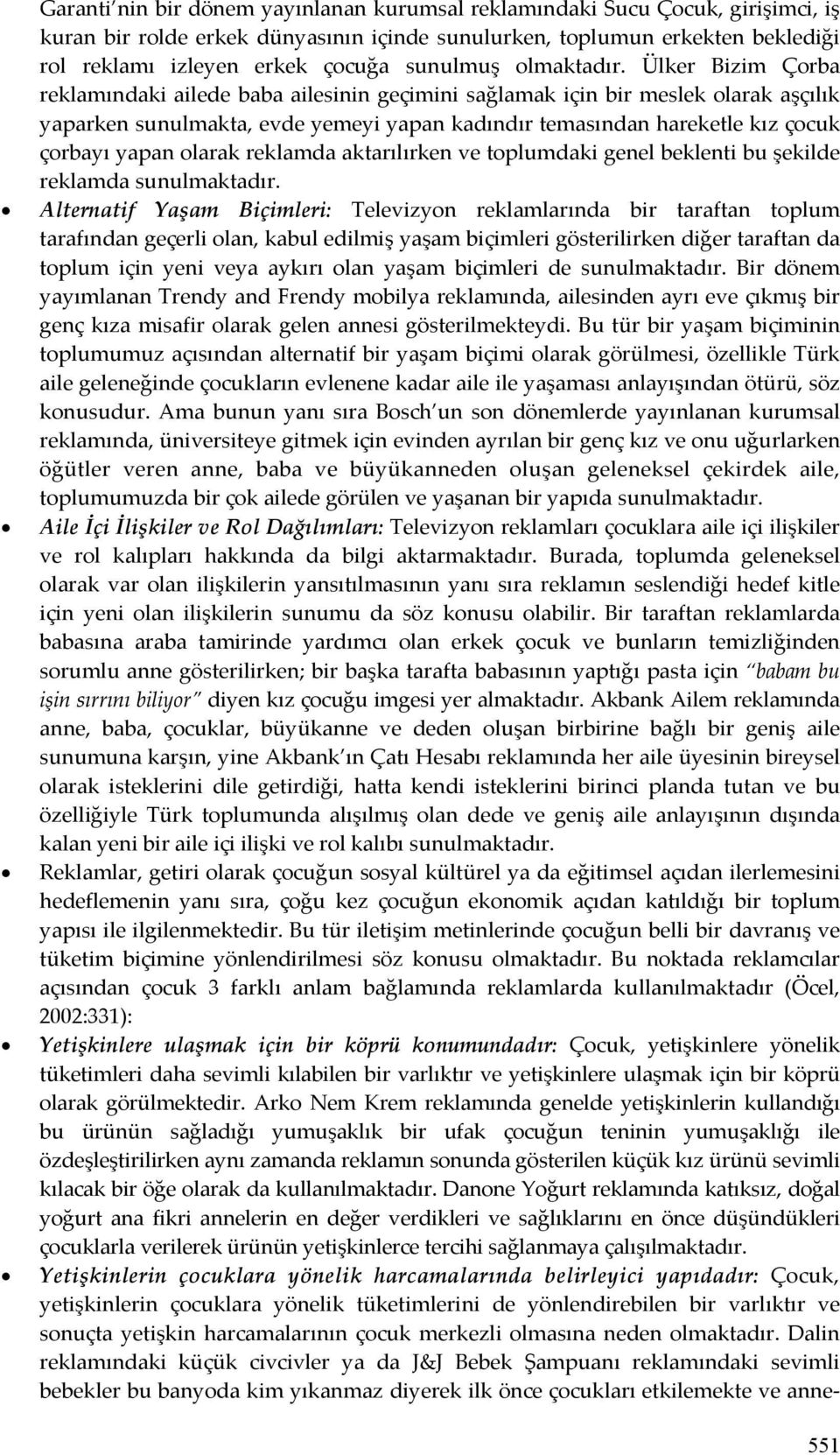 Ülker Bizim Çorba reklamındaki ailede baba ailesinin geçimini sağlamak için bir meslek olarak aşçılık yaparken sunulmakta, evde yemeyi yapan kadındır temasından hareketle kız çocuk çorbayı yapan