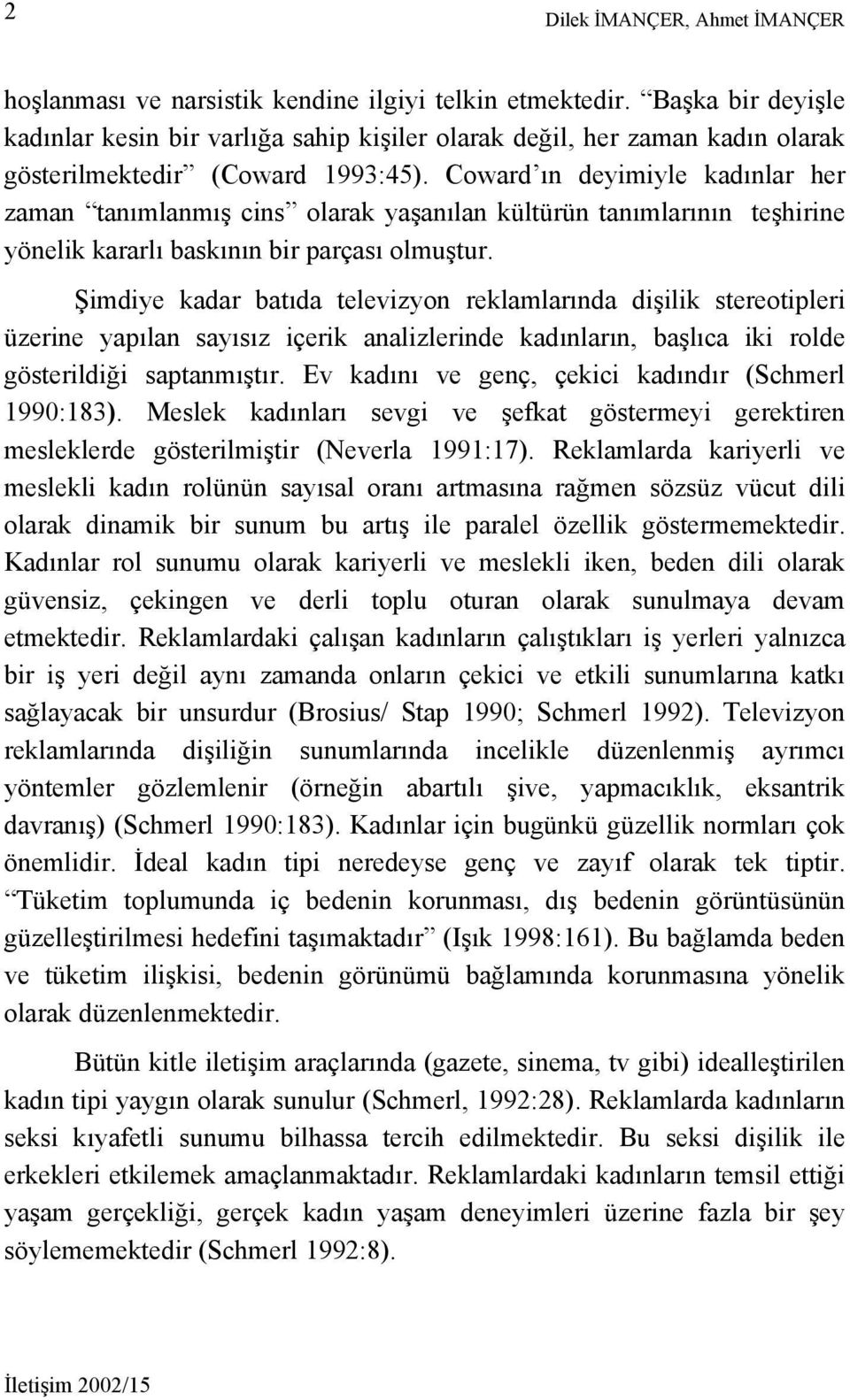 Coward ın deyimiyle kadınlar her zaman tanımlanmış cins olarak yaşanılan kültürün tanımlarının teşhirine yönelik kararlı baskının bir parçası olmuştur.