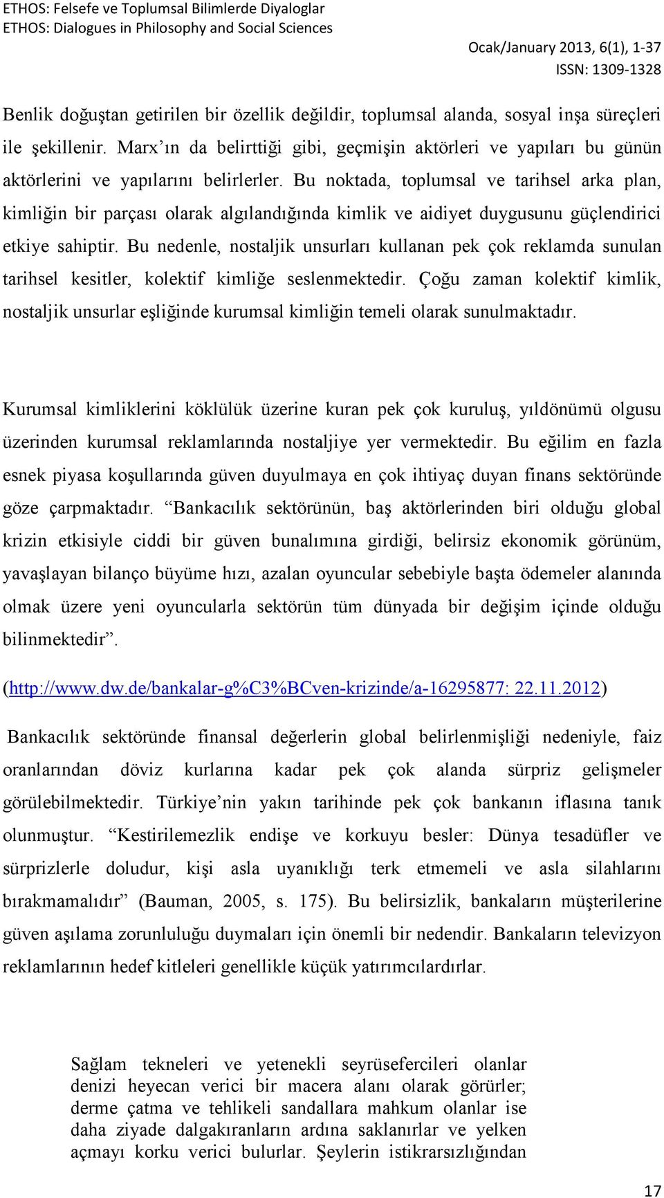 Bu noktada, toplumsal ve tarihsel arka plan, kimliğin bir parçası olarak algılandığında kimlik ve aidiyet duygusunu güçlendirici etkiye sahiptir.