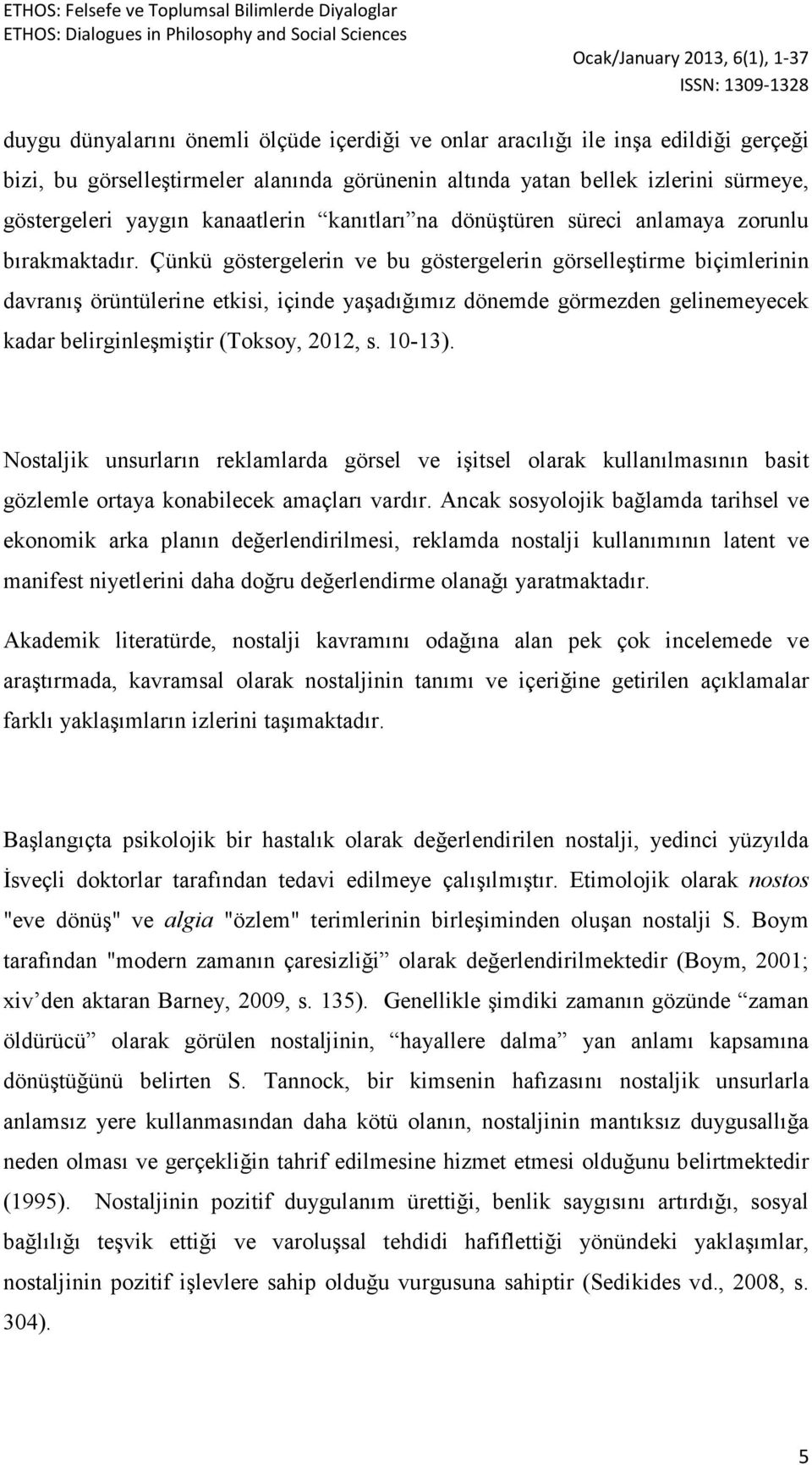 Çünkü göstergelerin ve bu göstergelerin görselleştirme biçimlerinin davranış örüntülerine etkisi, içinde yaşadığımız dönemde görmezden gelinemeyecek kadar belirginleşmiştir (Toksoy, 2012, s. 10-13).